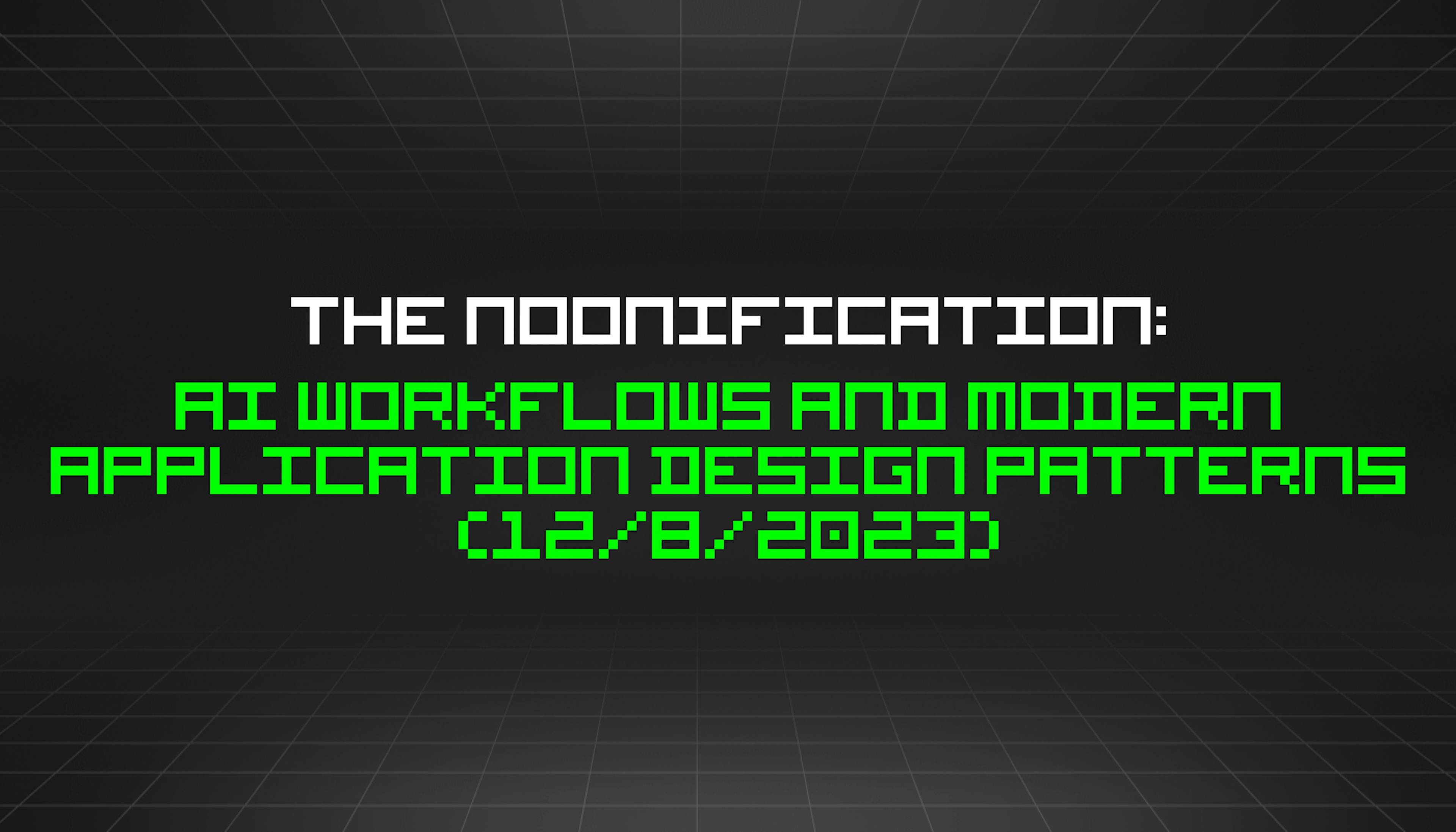 featured image - The Noonification: AI Workflows and Modern Application Design Patterns (12/8/2023)