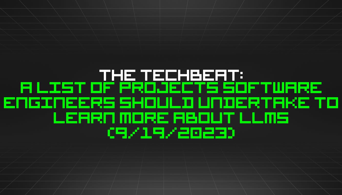 The TechBeat: список проектов, которые инженеры-программисты должны предпринять, чтобы узнать больше о LLM (19 сентября 2023 г.)
