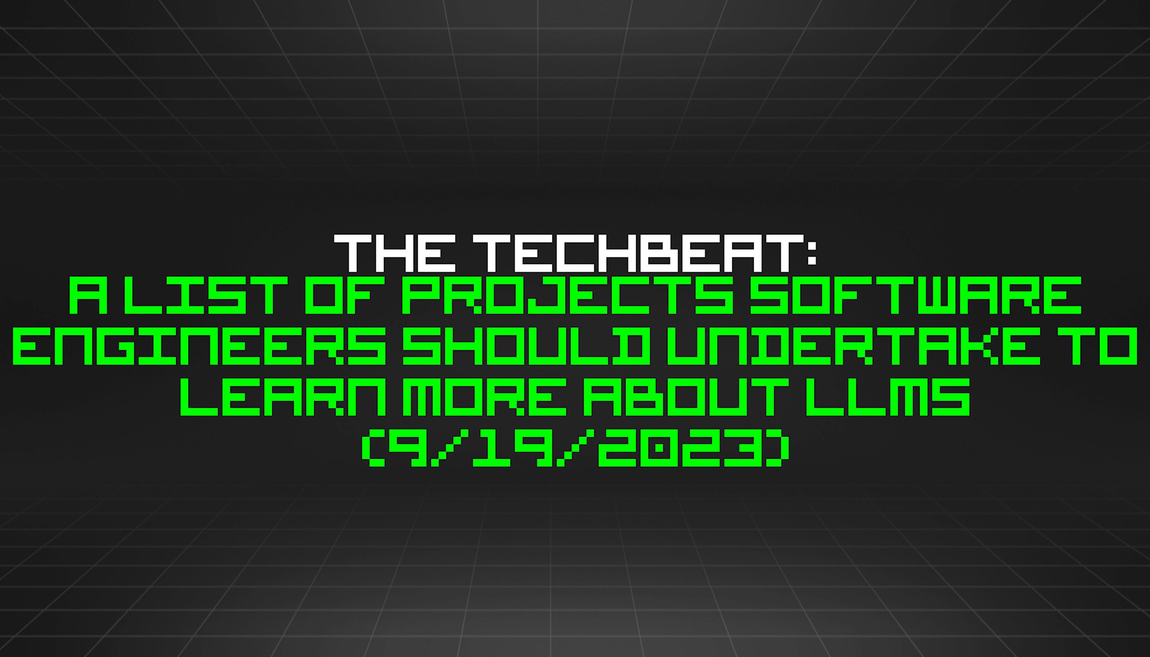 featured image - The TechBeat: A List of Projects Software Engineers Should Undertake to Learn More About LLMs (9/19/2023)