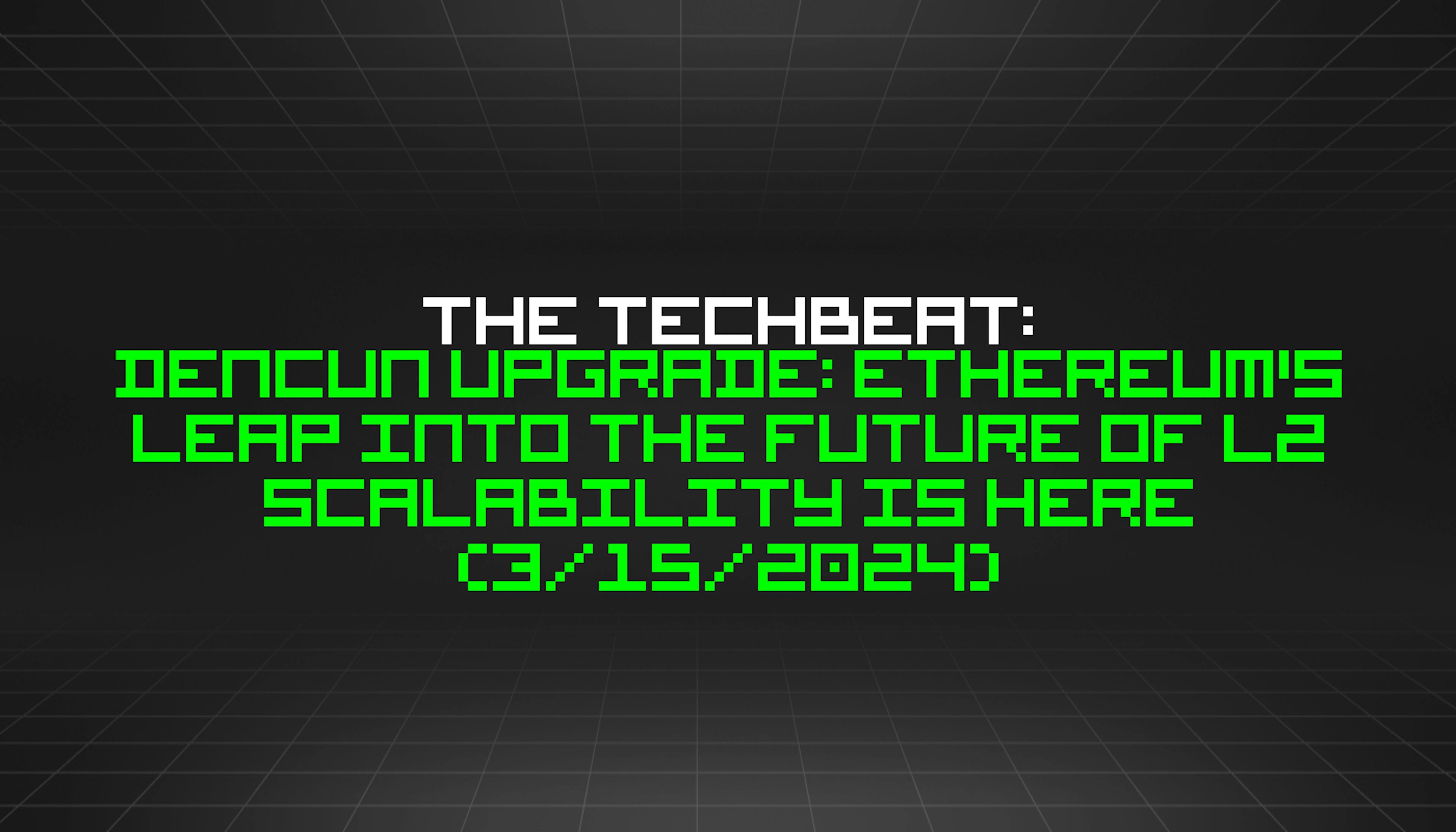 featured image - The TechBeat: Dencun Upgrade: Ethereum's Leap into the Future of L2 Scalability is Here (3/15/2024)