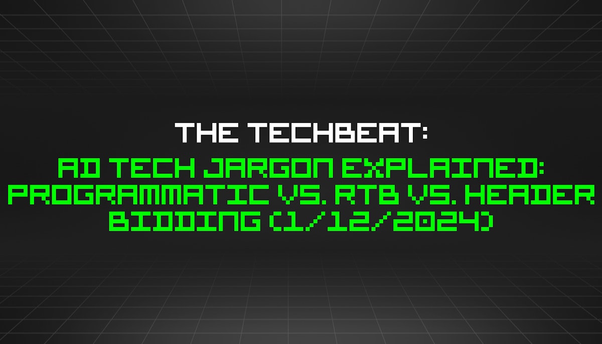 featured image - The TechBeat: Ad Tech Jargon Explained: Programmatic vs. RTB vs. Header Bidding (1/12/2024)