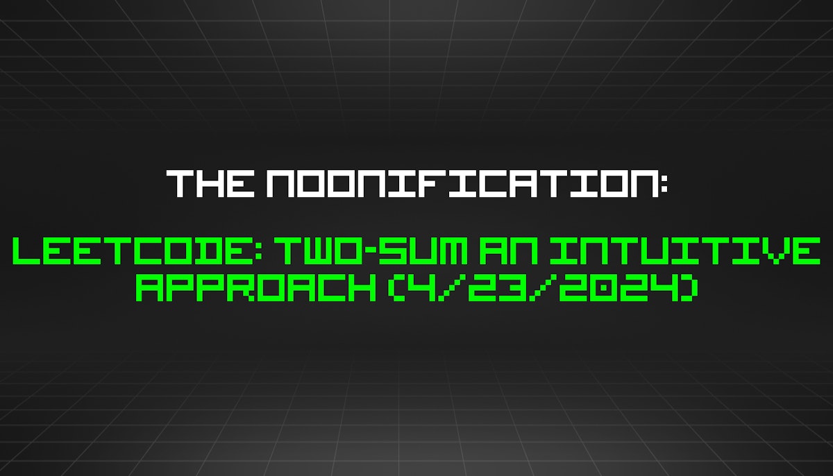 featured image - The Noonification: Leetcode: Two-sum an Intuitive Approach (4/23/2024)
