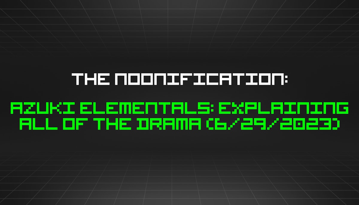featured image - The Noonification: Azuki Elementals: Explaining All of the Drama (6/29/2023)