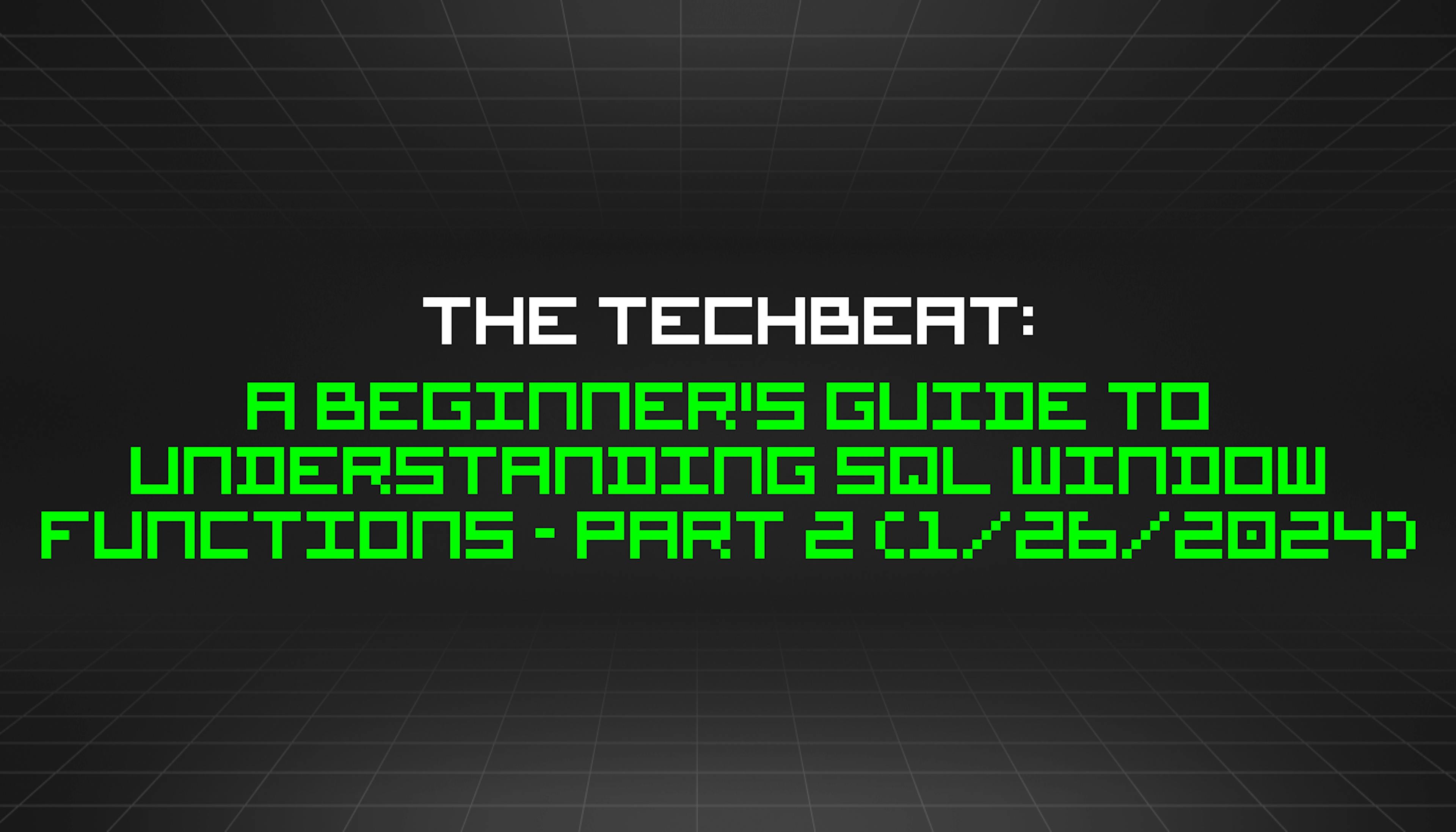 featured image - The TechBeat: A Beginner's Guide to Understanding SQL Window Functions - Part 2 (1/26/2024)
