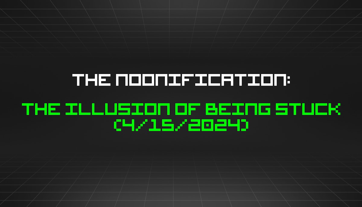 featured image - The Noonification: The Illusion of Being Stuck (4/15/2024)