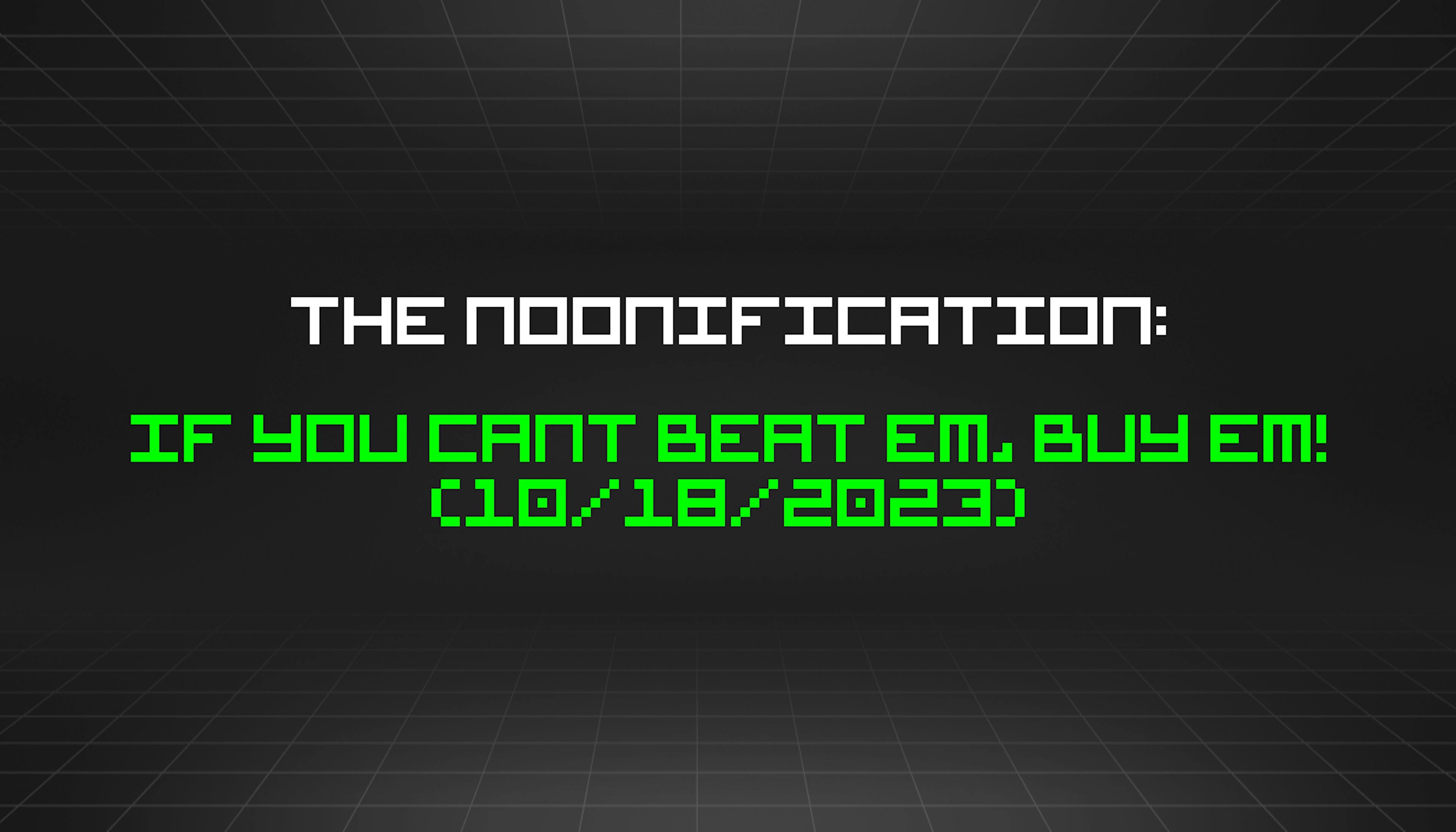 The Noonification: If You Cant Beat Em, Buy Em! (10/18/2023)