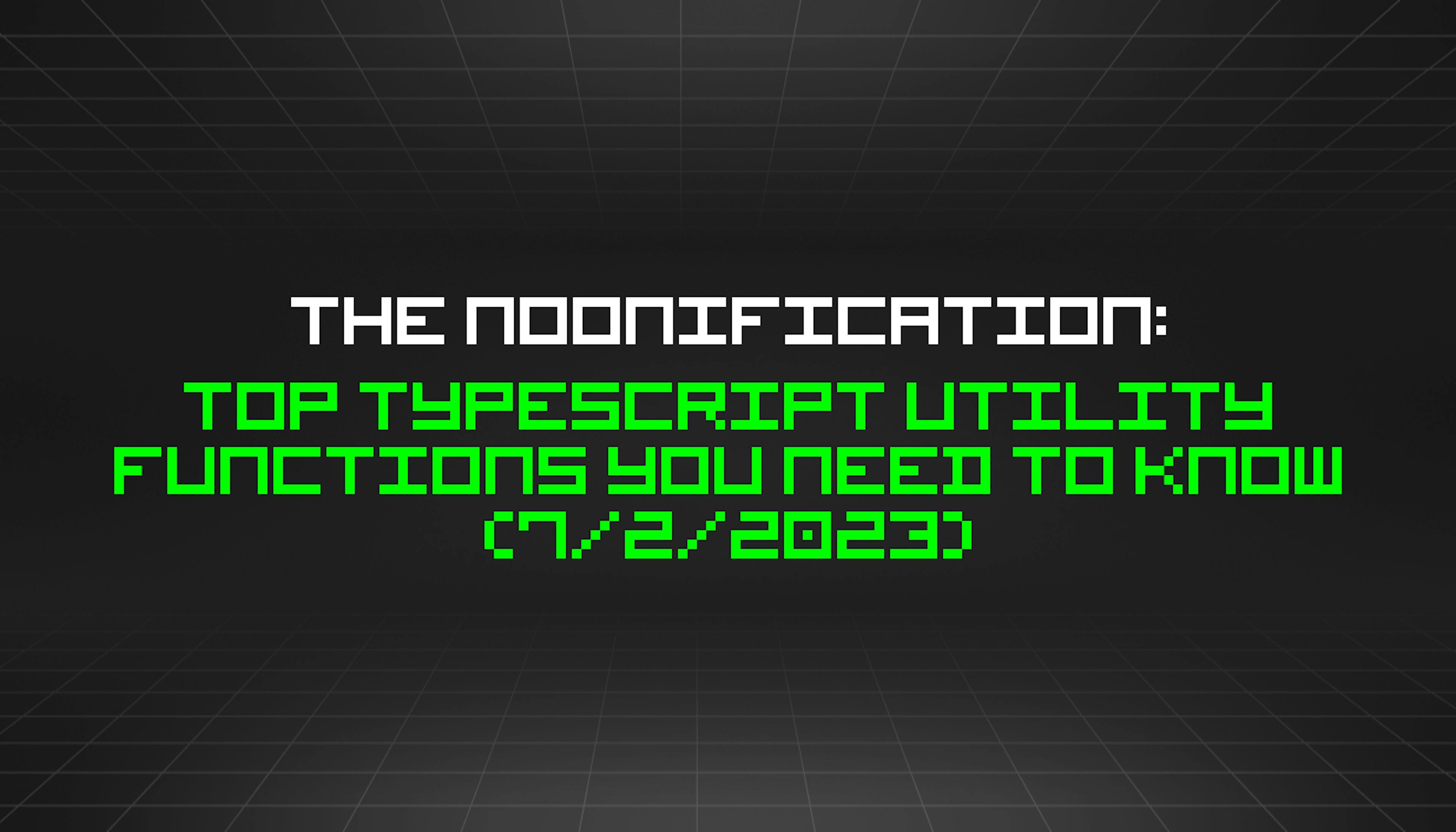 featured image - The Noonification: Top TypeScript Utility Functions You Need to Know (7/2/2023)