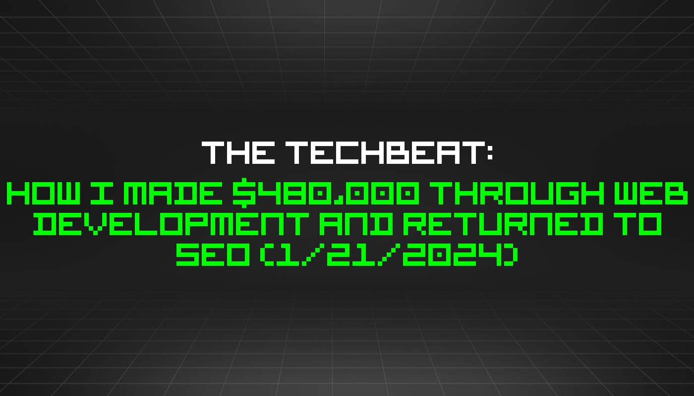 The TechBeat: как я заработал 480 000 долларов на веб-разработке и вернулся к SEO (21 января 2024 г.)