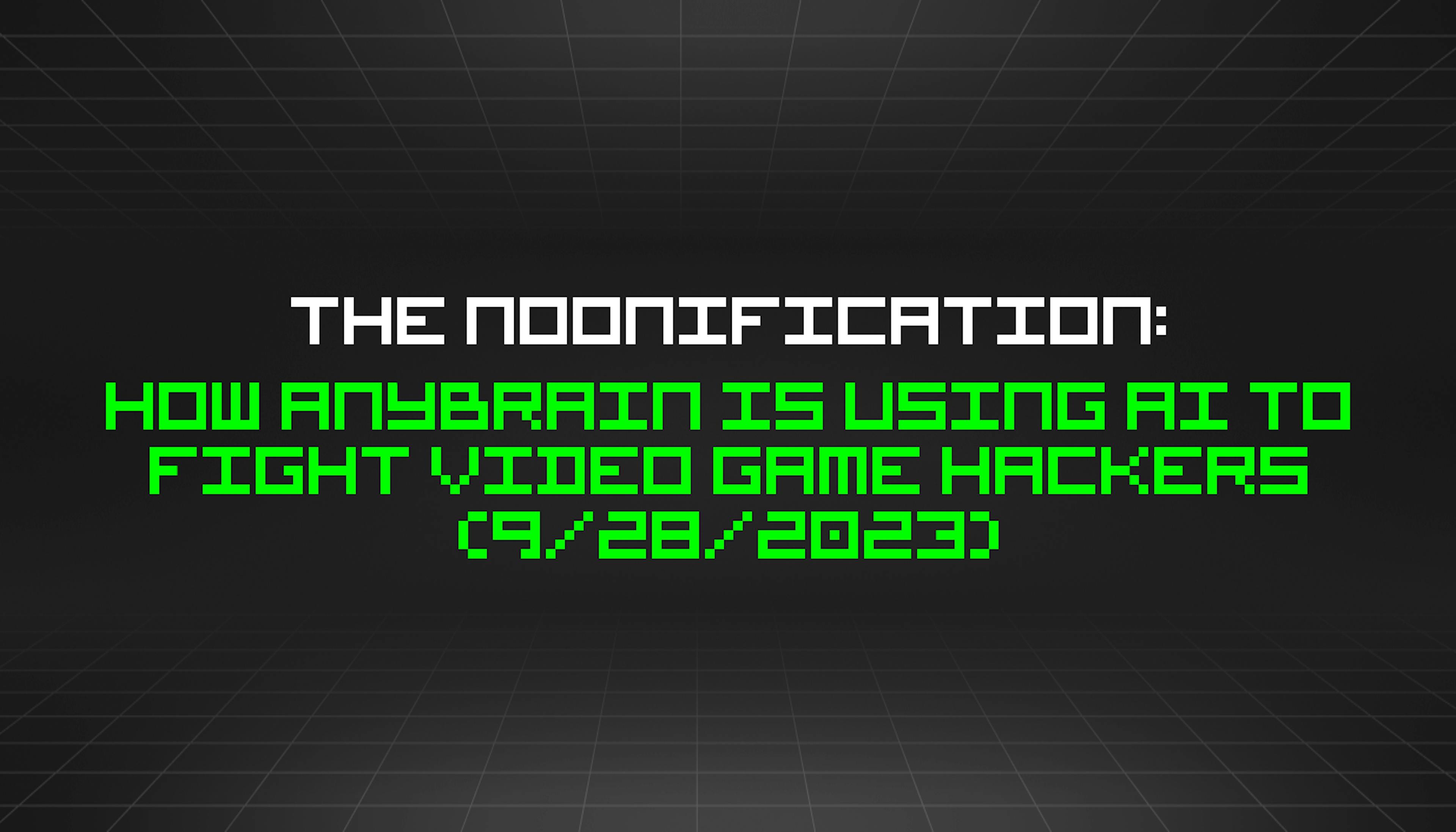 featured image - The Noonification: How Anybrain is Using AI to Fight Video Game Hackers (9/28/2023)