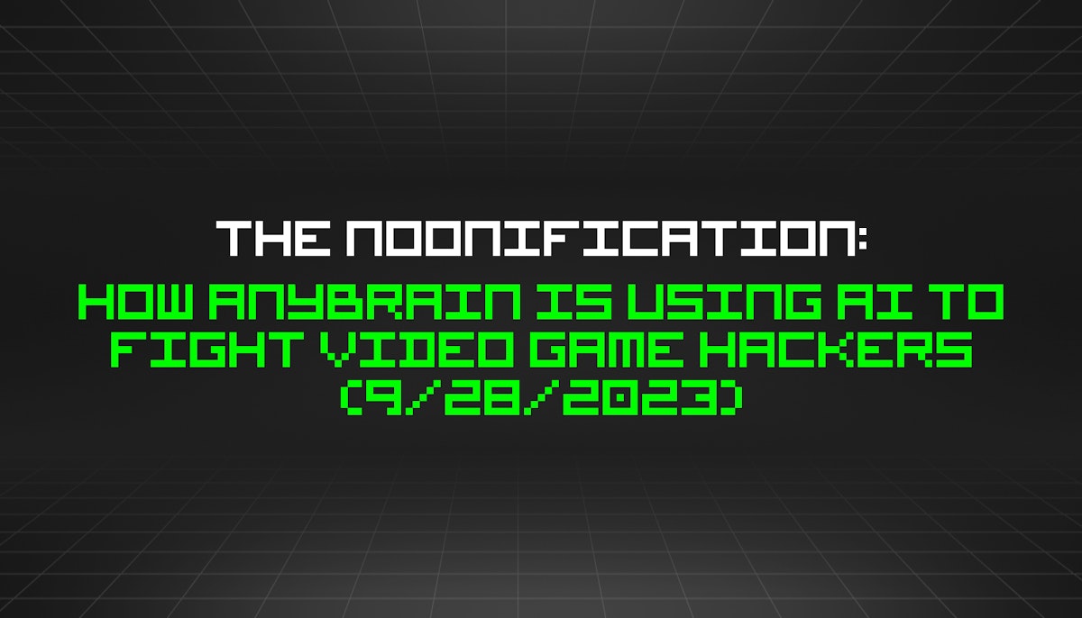 featured image - The Noonification: How Anybrain is Using AI to Fight Video Game Hackers (9/28/2023)