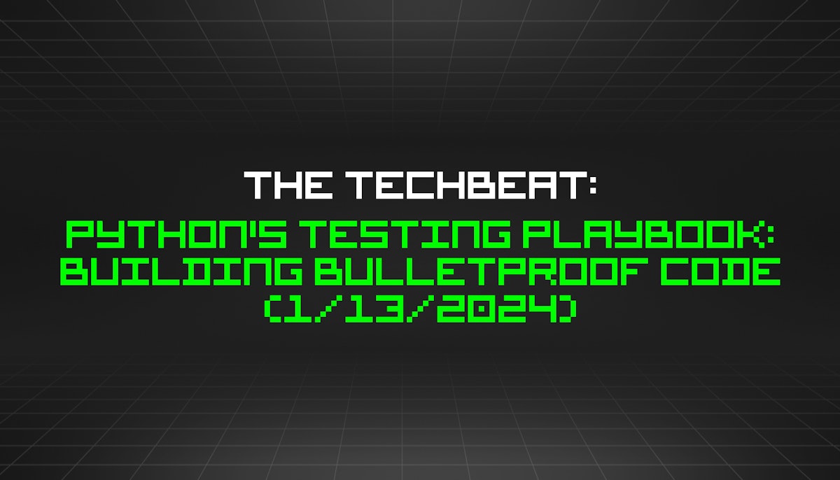 featured image - The TechBeat: Python's Testing Playbook: Building Bulletproof Code (1/13/2024)