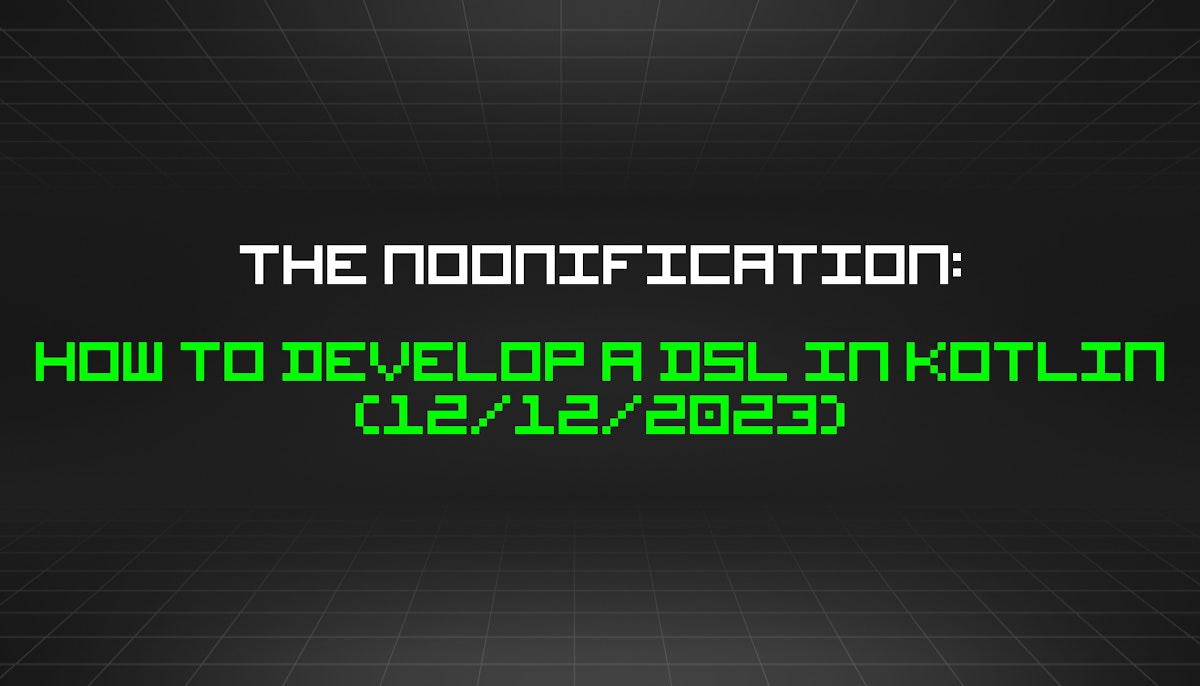 featured image - The Noonification: How to Develop a DSL in Kotlin (12/12/2023)