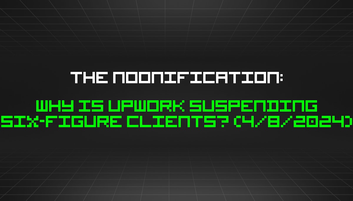 featured image - The Noonification: Why Is Upwork Suspending Six-Figure Clients? (4/8/2024)