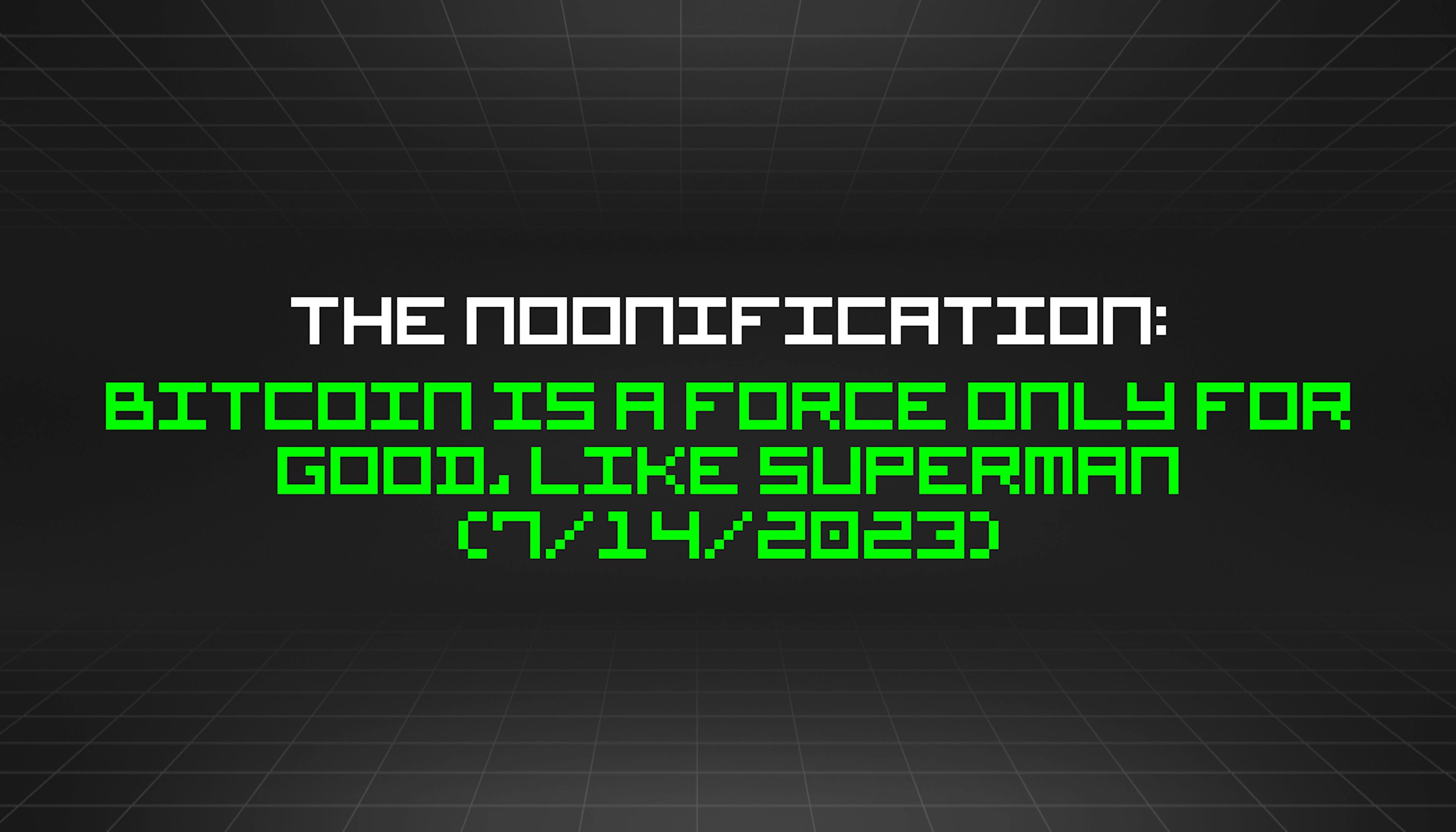featured image - The Noonification: Bitcoin is a Force Only for Good, Like Superman (7/14/2023)