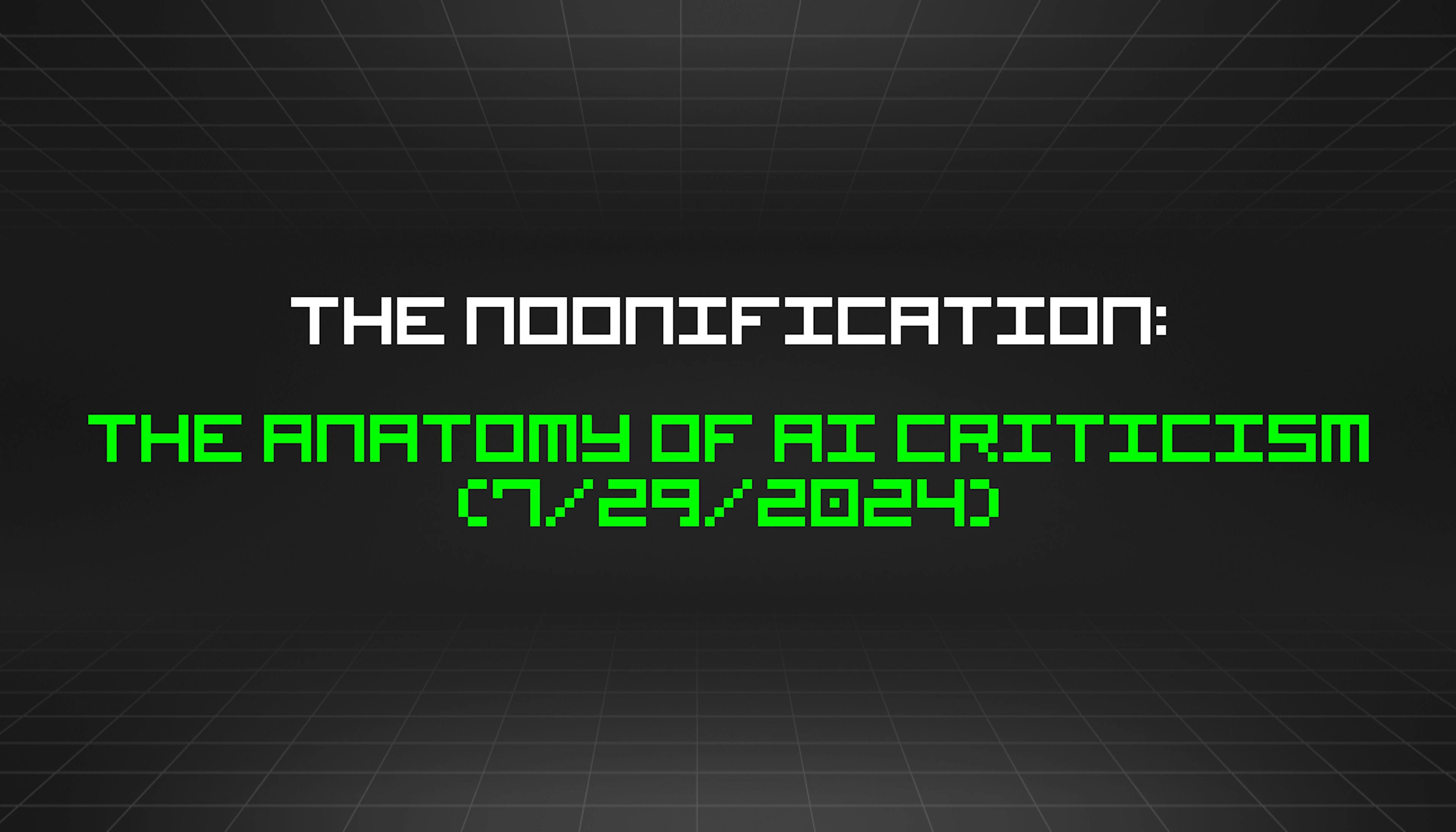 featured image - The Noonification: The Anatomy of AI Criticism (7/29/2024)
