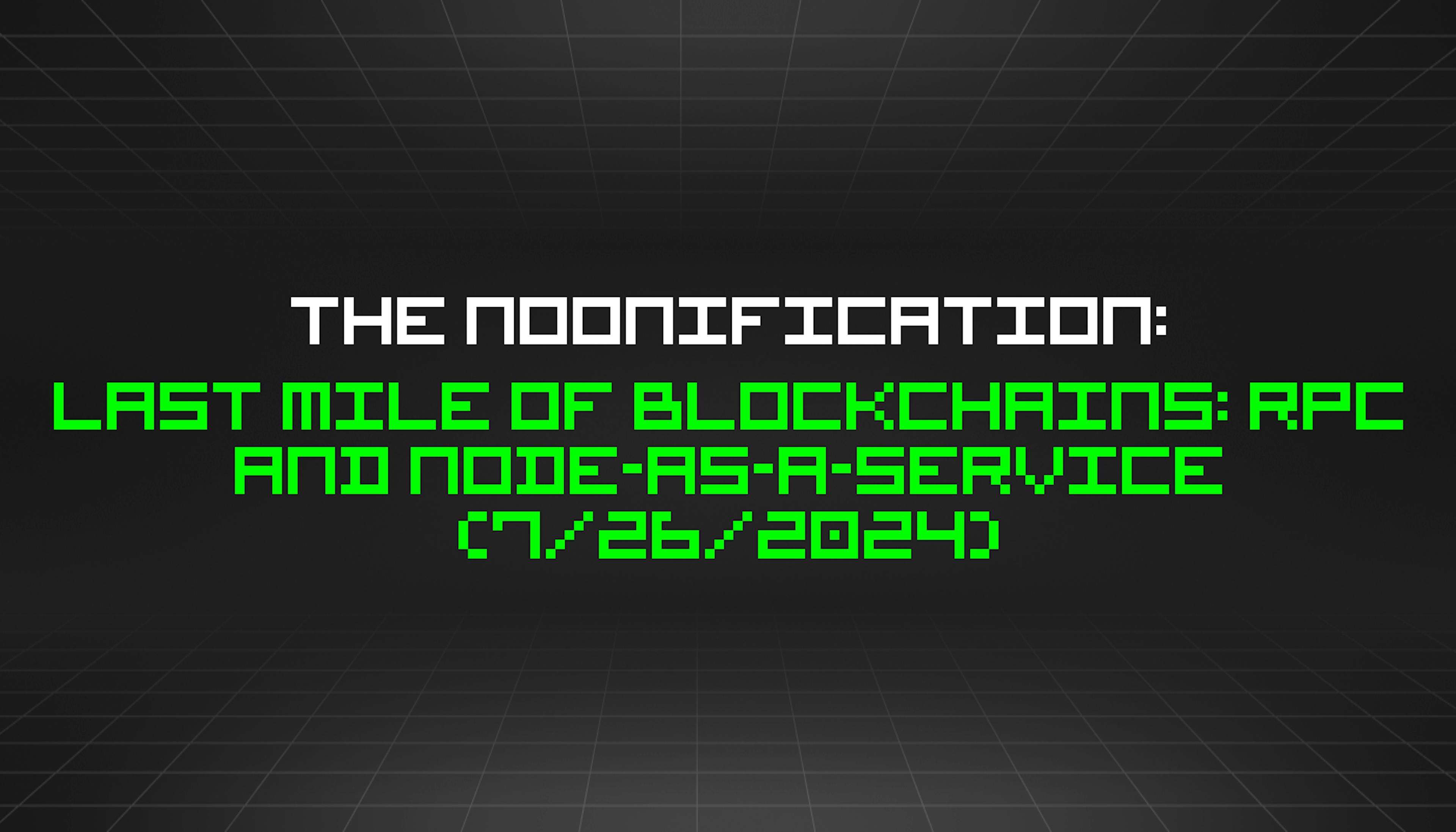 featured image - The Noonification: Last Mile of Blockchains: RPC and Node-as-a-Service (7/26/2024)