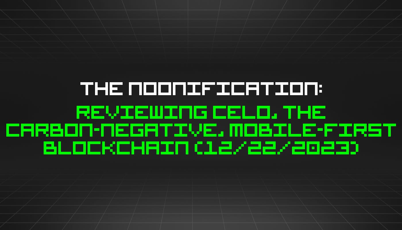 Noonification: обзор Celo, углеродно-отрицательного блокчейна, ориентированного на мобильные устройства (22 декабря 2023 г.)
