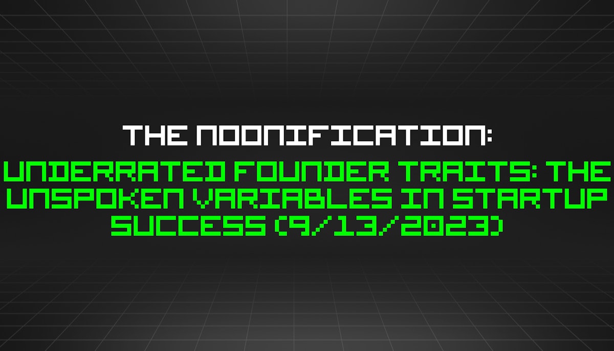 featured image - The Noonification: Underrated Founder Traits: The Unspoken Variables in Startup Success (9/13/2023)