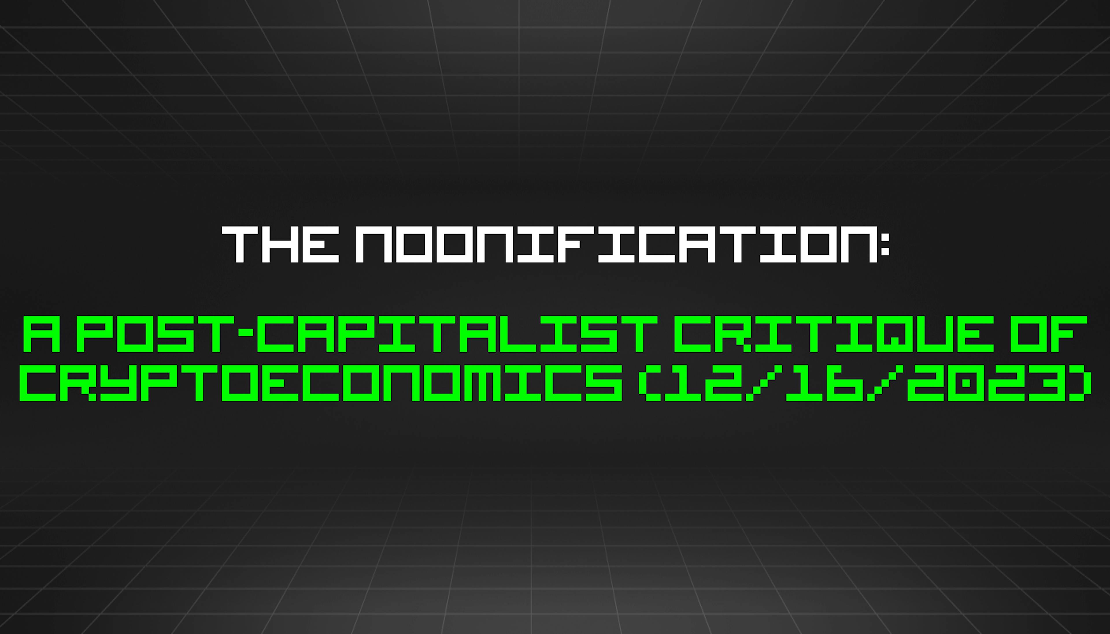 featured image - The Noonification: A Post-Capitalist Critique of Cryptoeconomics (12/16/2023)
