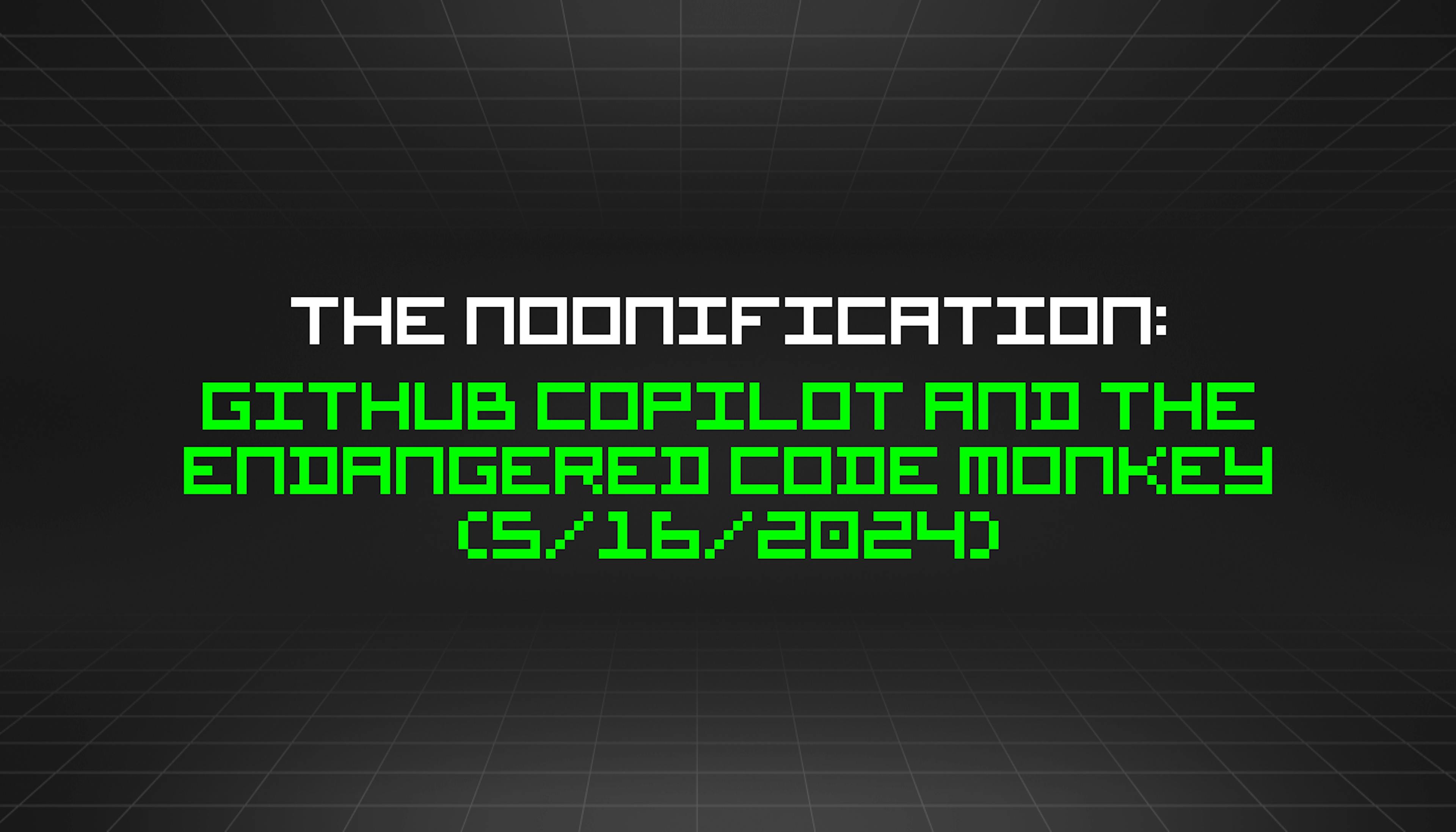 featured image - The Noonification: GitHub Copilot and the Endangered Code Monkey (5/16/2024)
