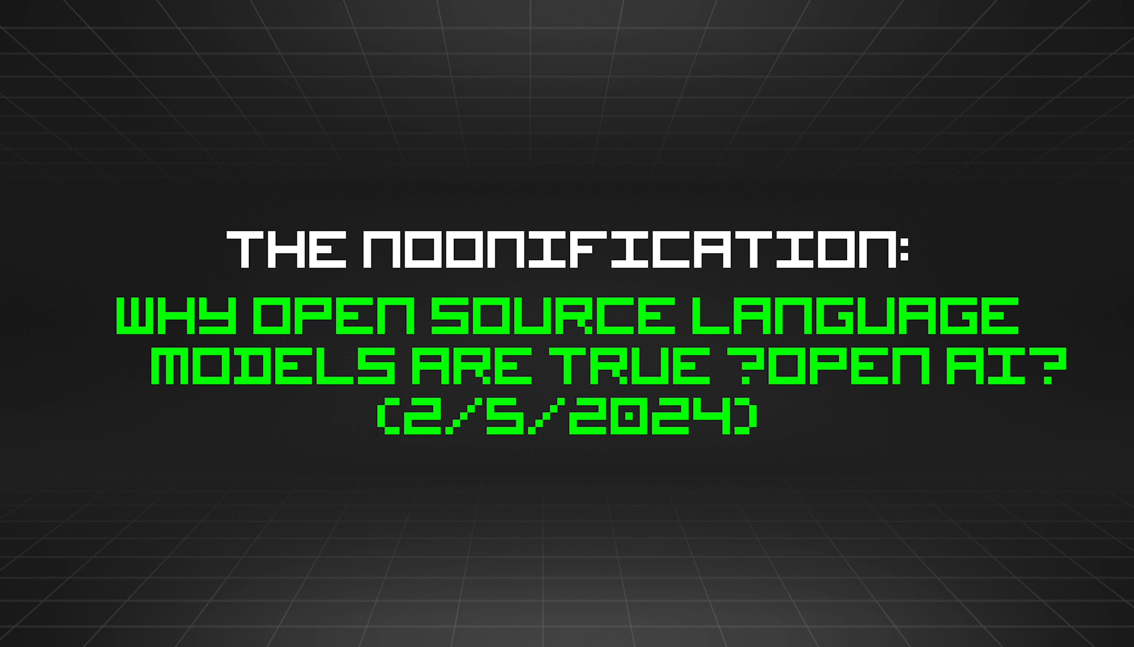 featured image - The Noonification: Why Open Source Language Models Are True “Open AI” (2/5/2024)