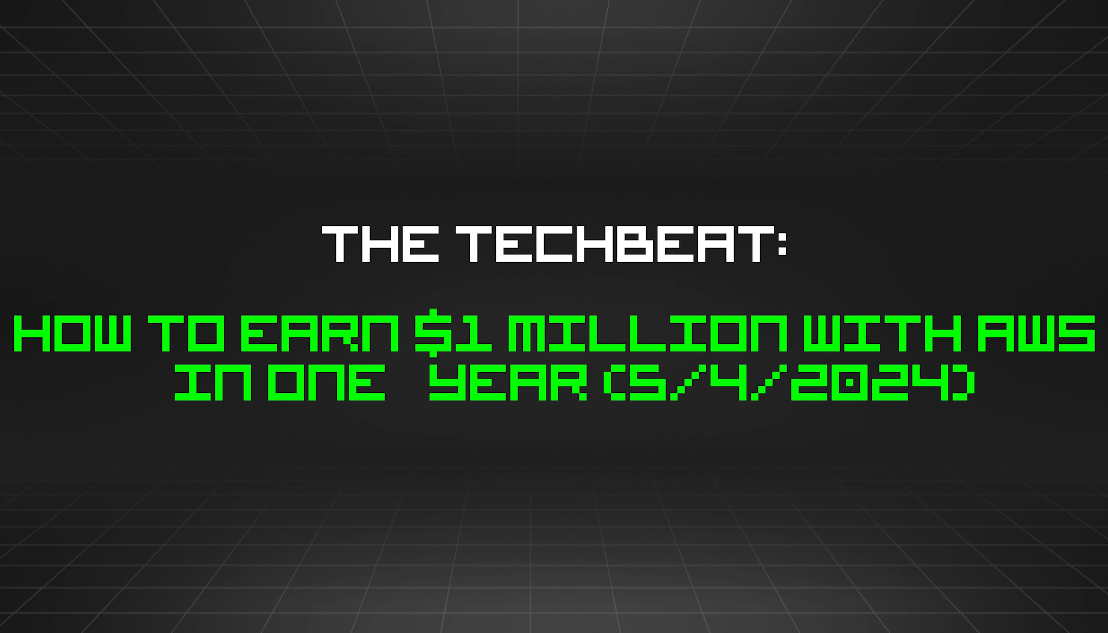 featured image - The TechBeat: How to Earn $1 Million With AWS in One Year (5/4/2024)