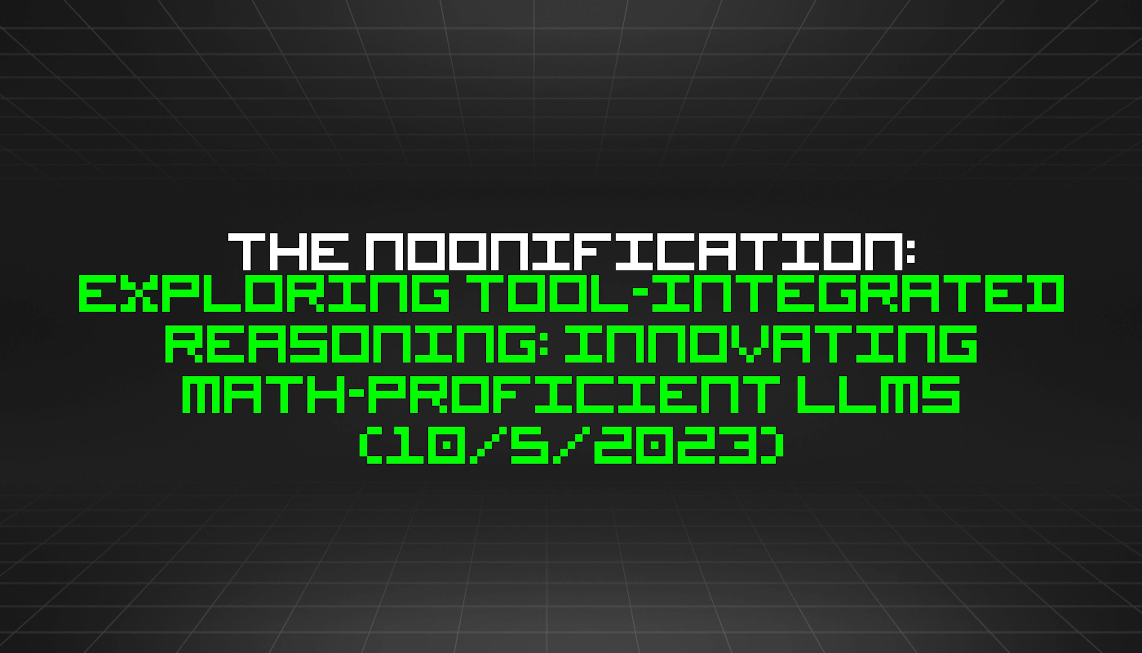 featured image - The Noonification: Exploring Tool-Integrated Reasoning: Innovating Math-Proficient LLMs (10/5/2023)