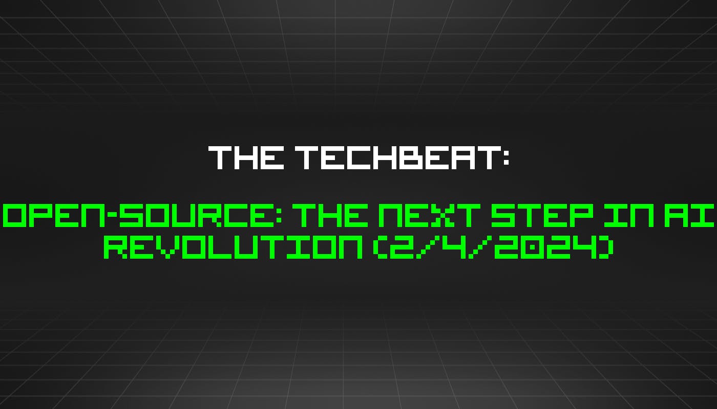 The TechBeat: открытый исходный код: следующий шаг в революции искусственного интеллекта (4 февраля 2024 г.)