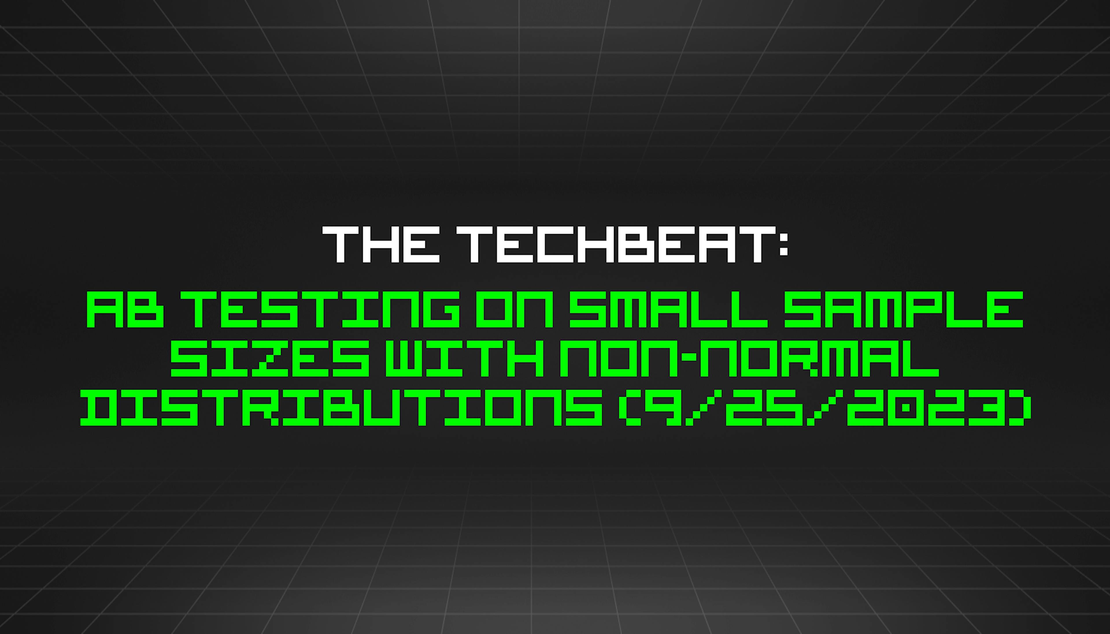 featured image - The TechBeat: AB Testing on Small Sample Sizes with Non-Normal Distributions (9/25/2023)