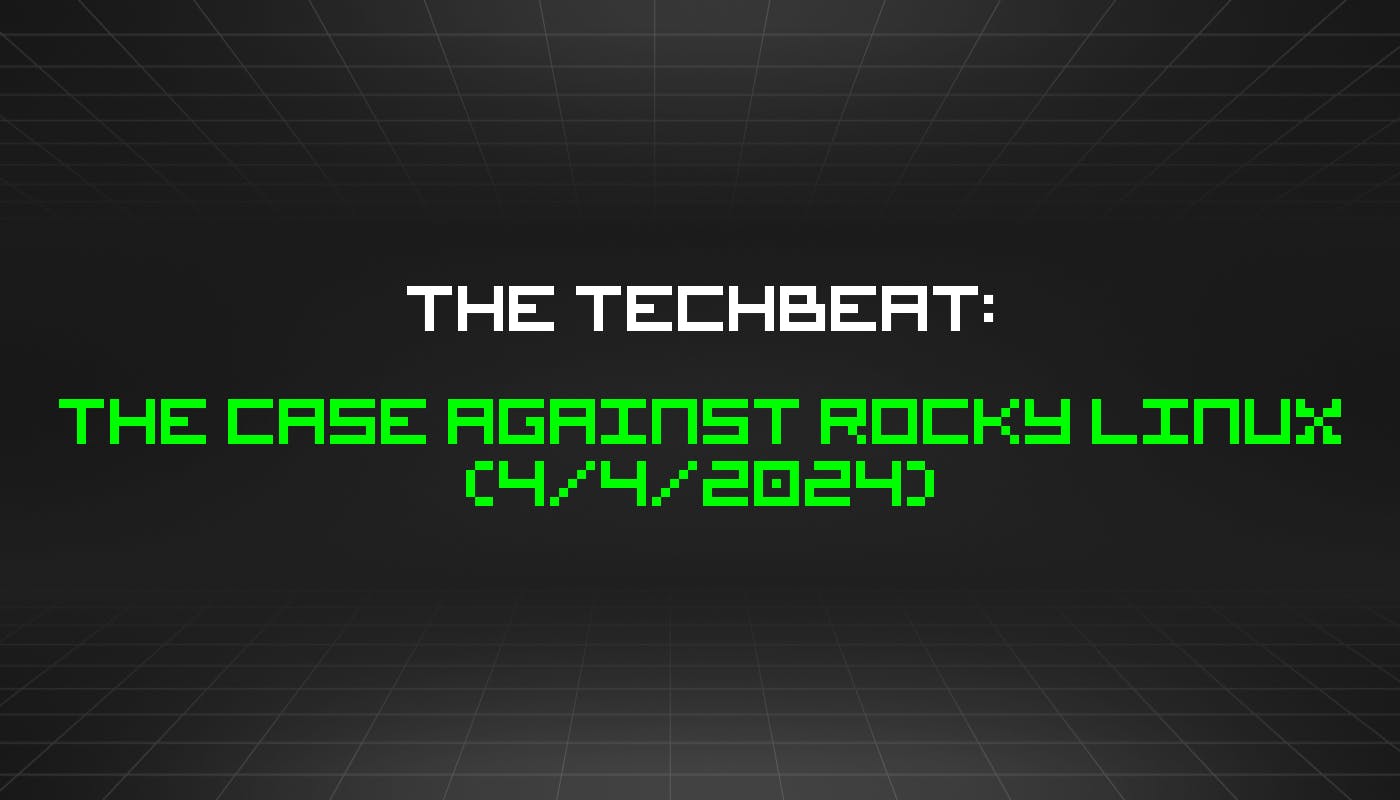 The TechBeat: Аргументы против Rocky Linux (4 апреля 2024 г.)