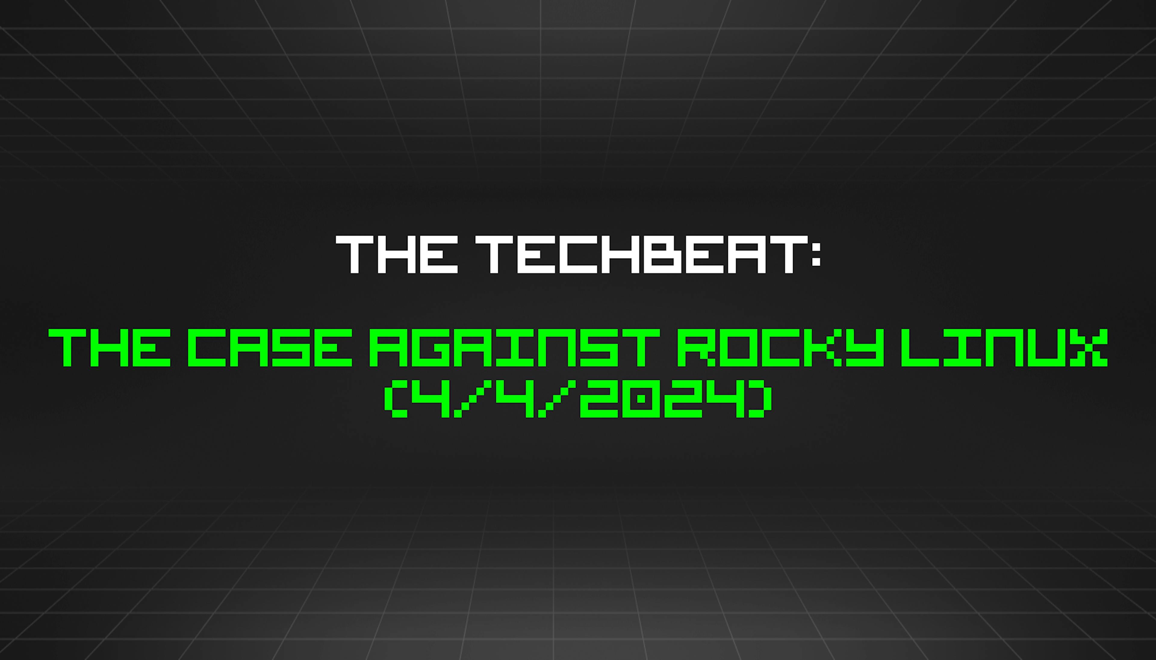 featured image - The TechBeat: The Case Against Rocky Linux (4/4/2024)