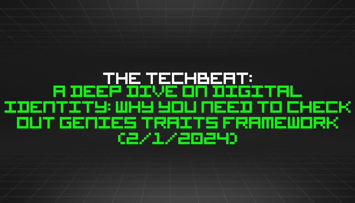 featured image - The TechBeat: A Deep Dive on Digital Identity: Why You Need to Check Out Genies Traits Framework (2/1/2024)