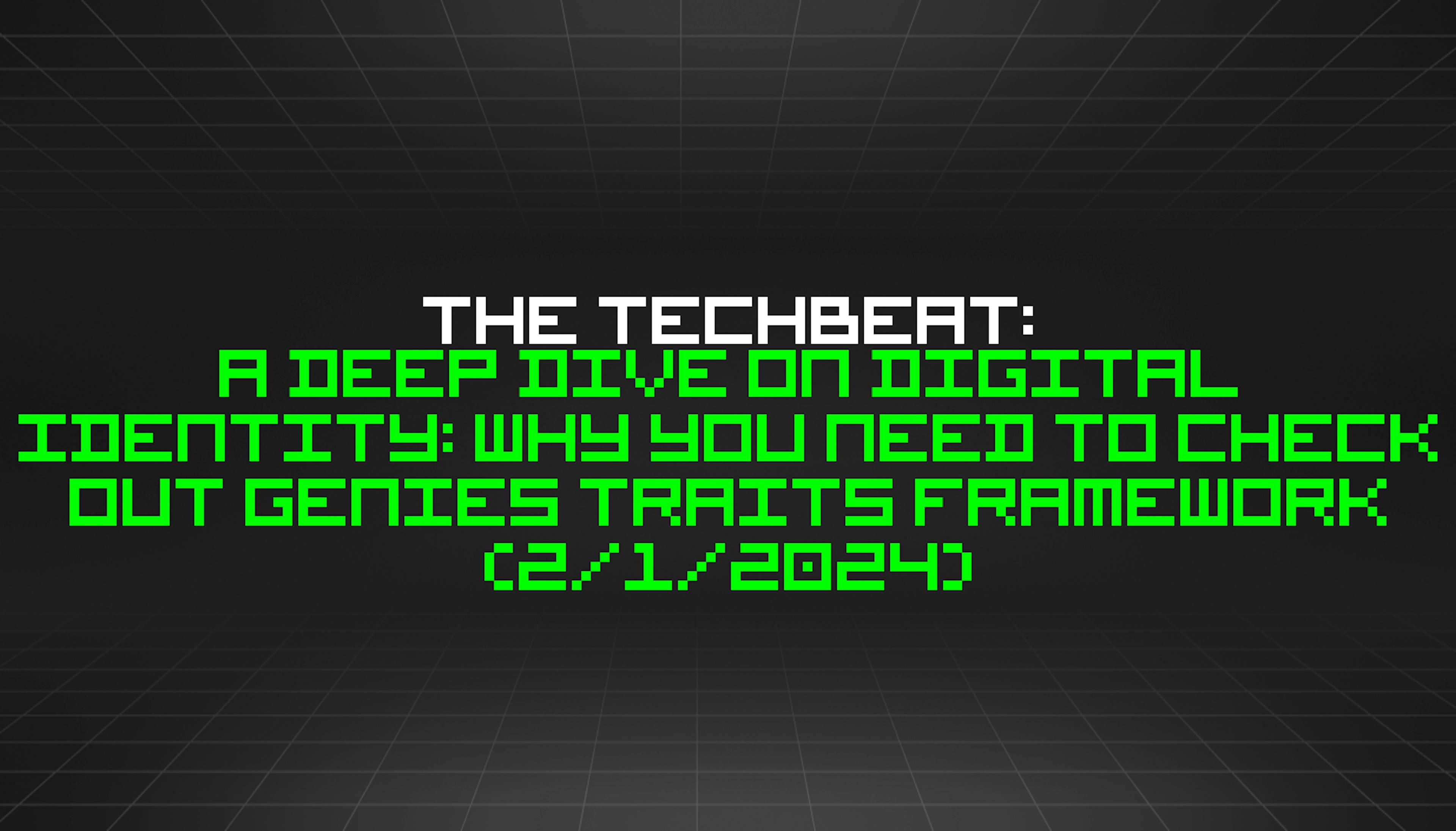 featured image - The TechBeat: A Deep Dive on Digital Identity: Why You Need to Check Out Genies Traits Framework (2/1/2024)