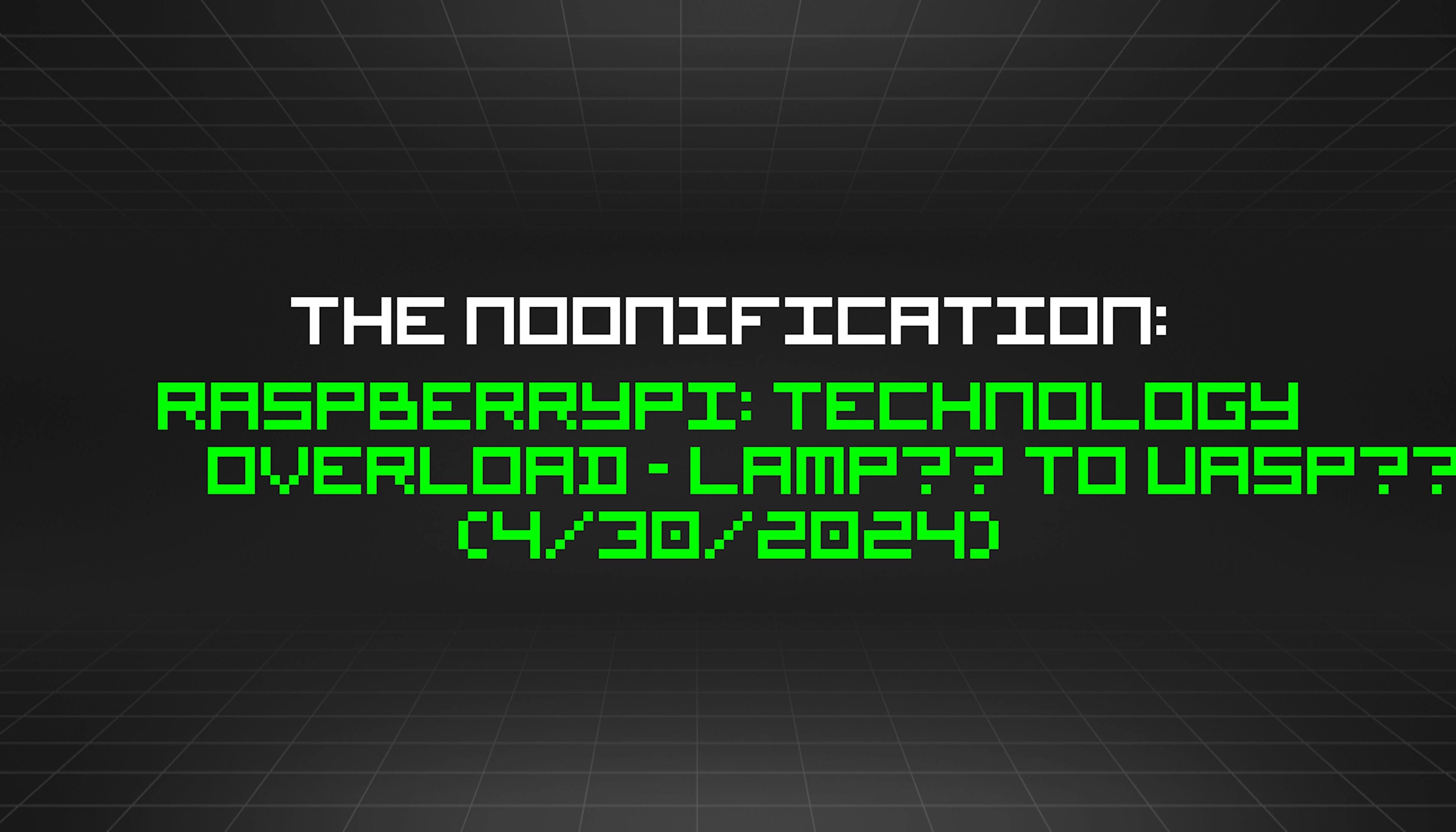 featured image - The Noonification: RaspberryPi: Technology Overload - LAMP🕯 to UASP🐝 (4/30/2024)