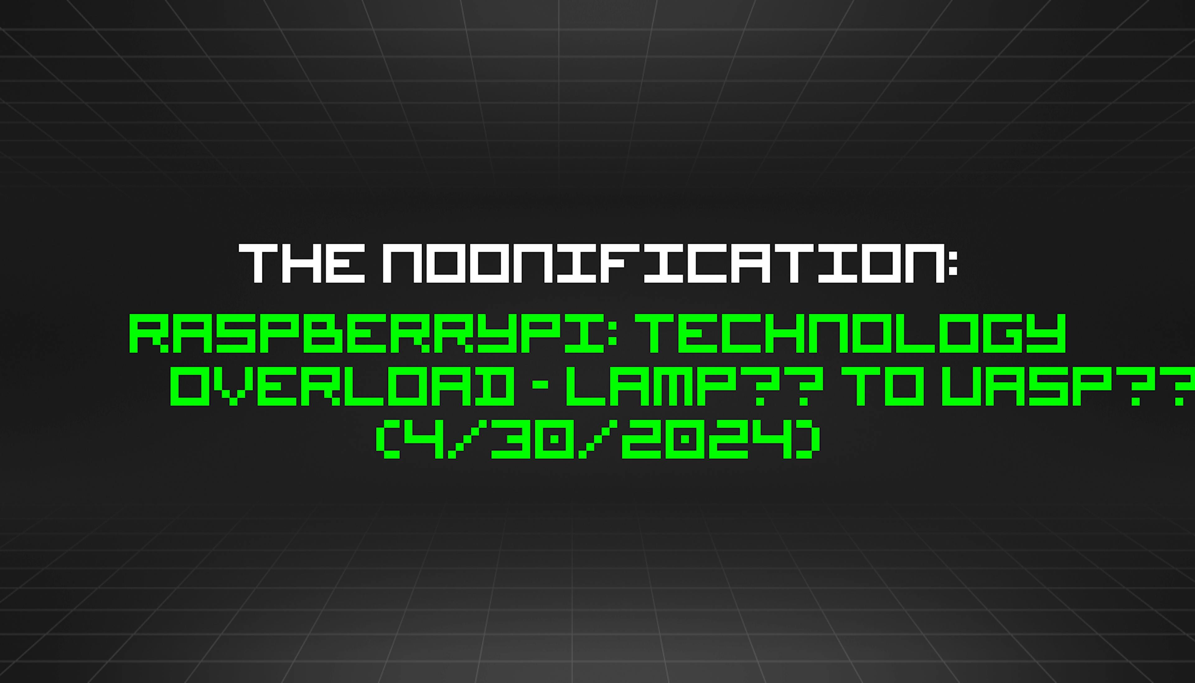 featured image - The Noonification: RaspberryPi: Technology Overload - LAMP🕯 to UASP🐝 (4/30/2024)
