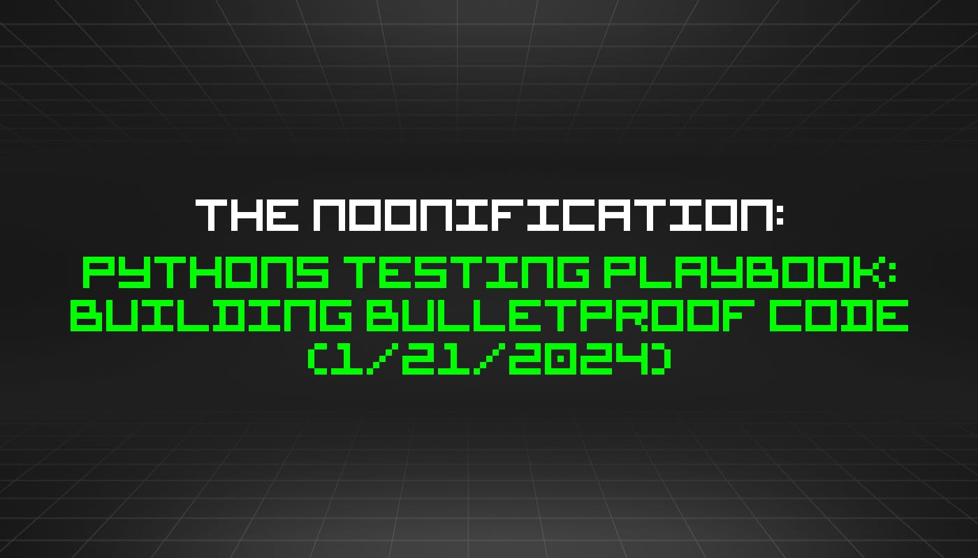 The Noonification: Руководство по тестированию Pythons: создание пуленепробиваемого кода (21 января 2024 г.)