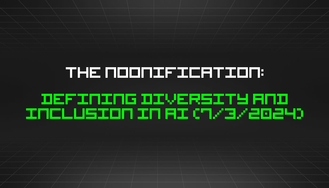 The Noonification: Defining Diversity and Inclusion in AI (7/3/2024)