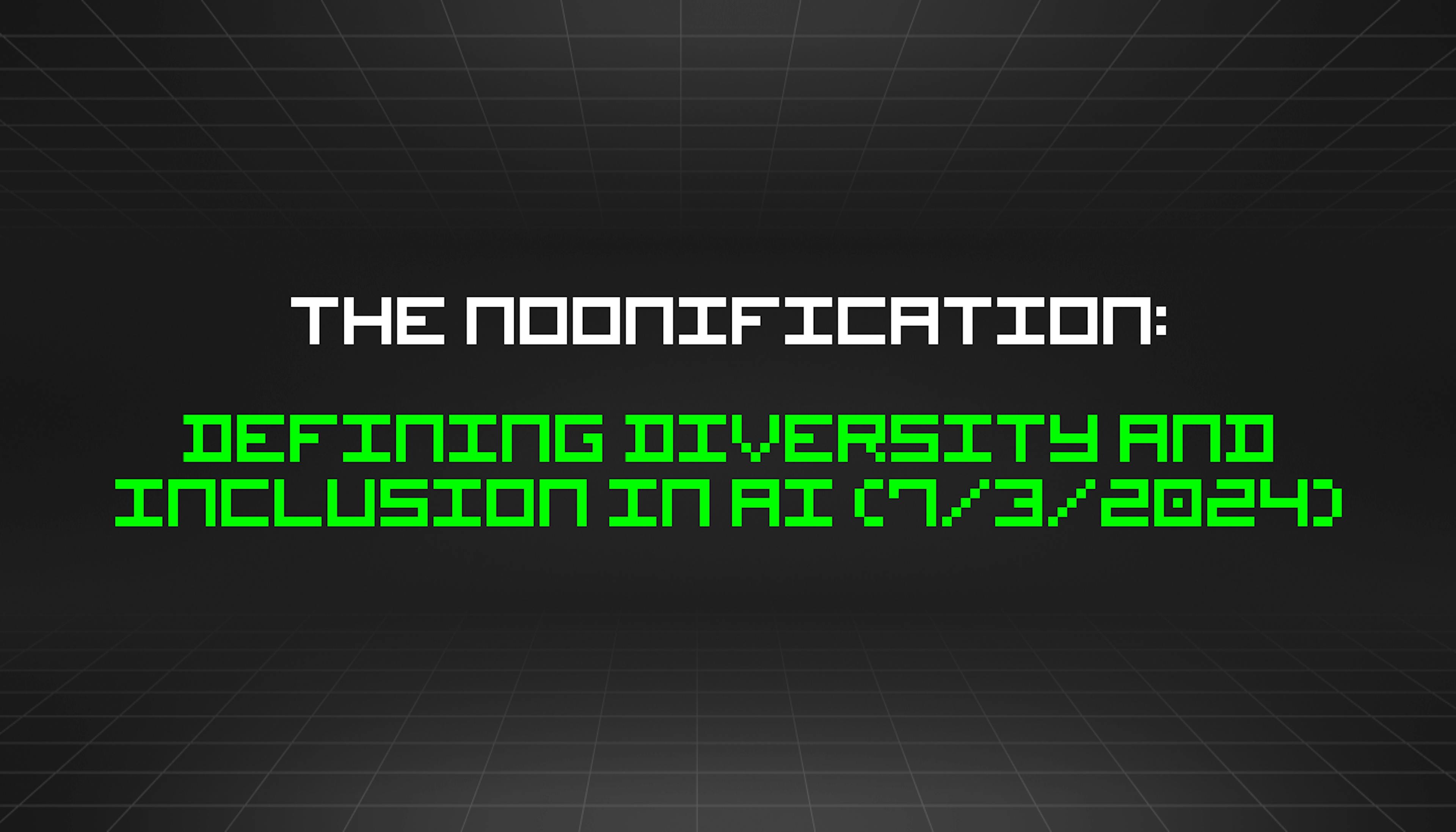 featured image - The Noonification: Defining Diversity and Inclusion in AI (7/3/2024)