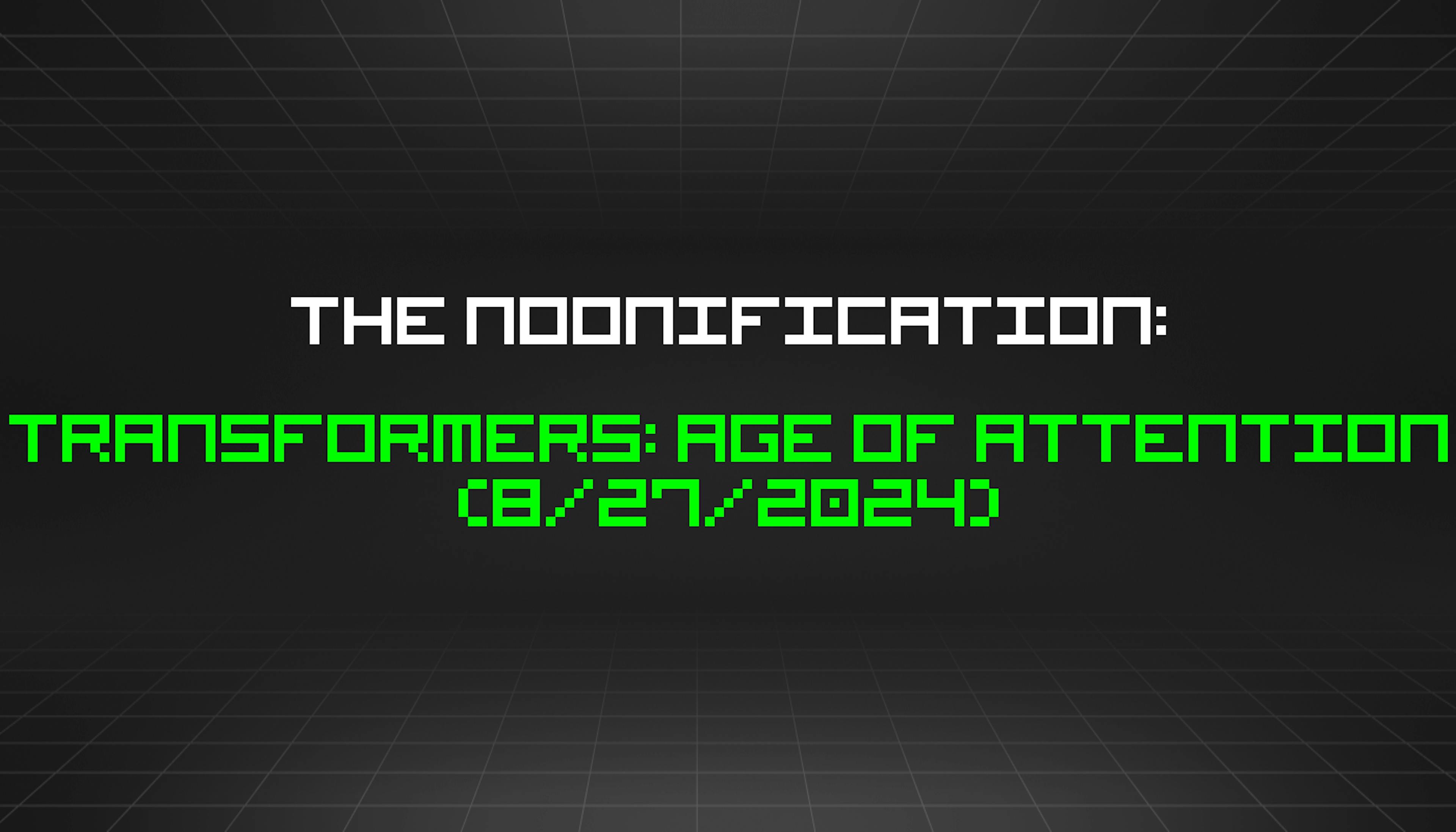 featured image - The Noonification: Transformers: Age of Attention (8/27/2024)