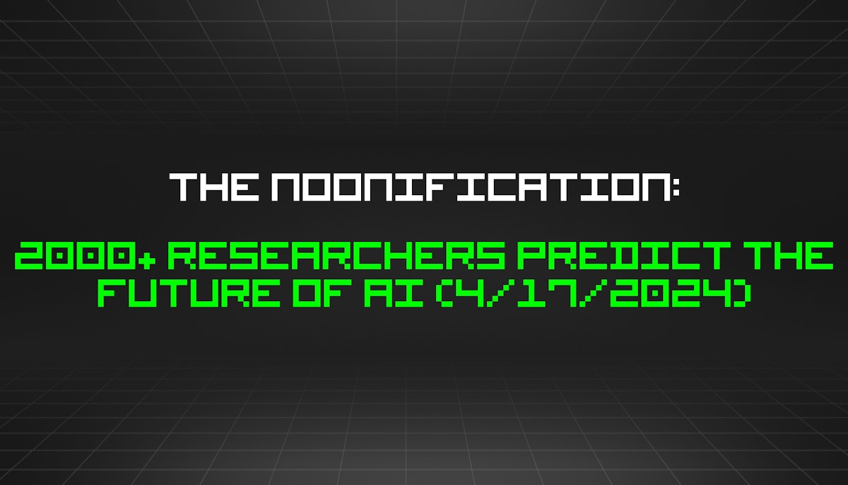 featured image - The Noonification: 2000+ Researchers Predict the Future of AI (4/17/2024)