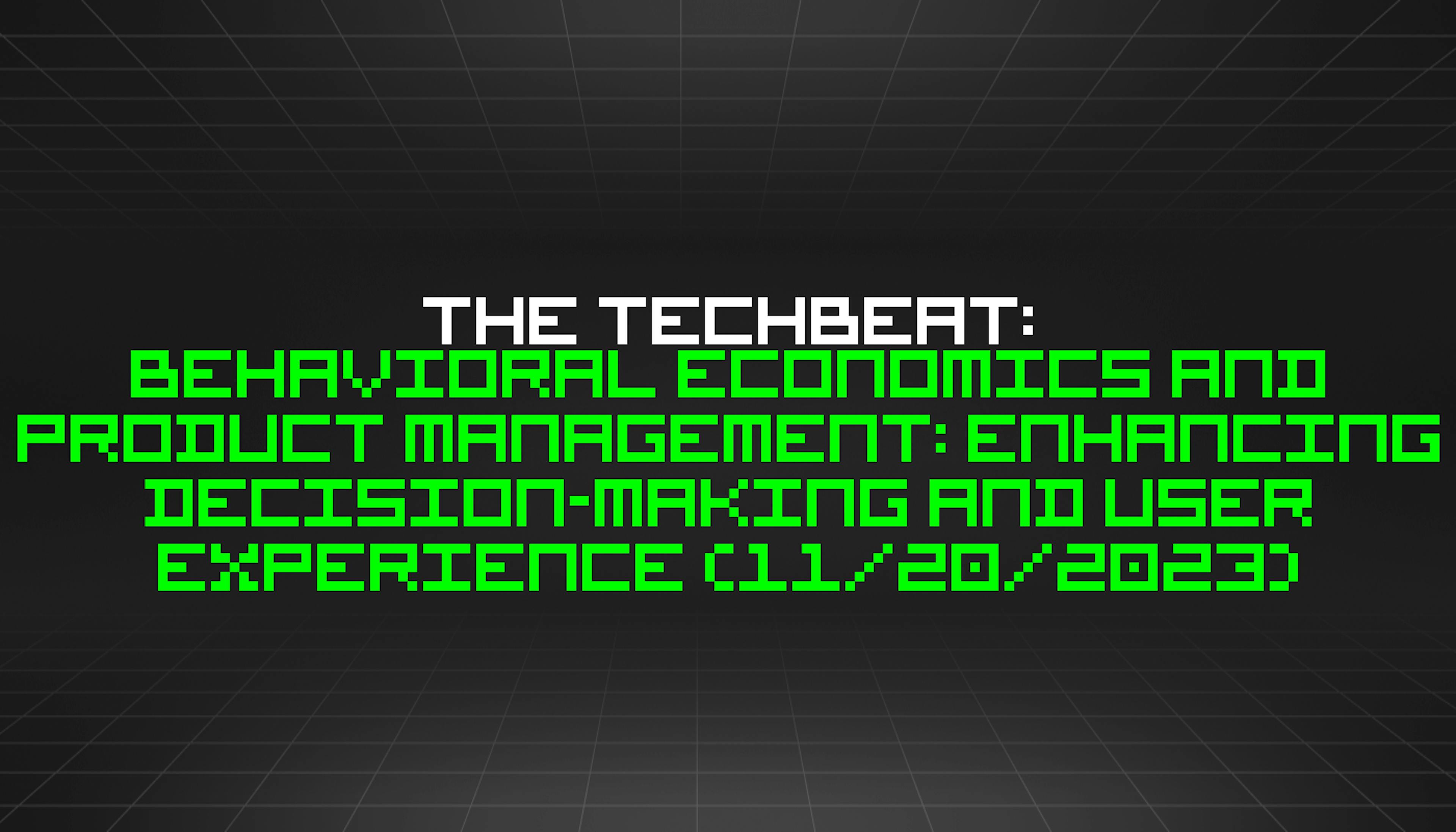 featured image - The TechBeat: Behavioral Economics and Product Management: Enhancing Decision-Making and User Experience (11/20/2023)