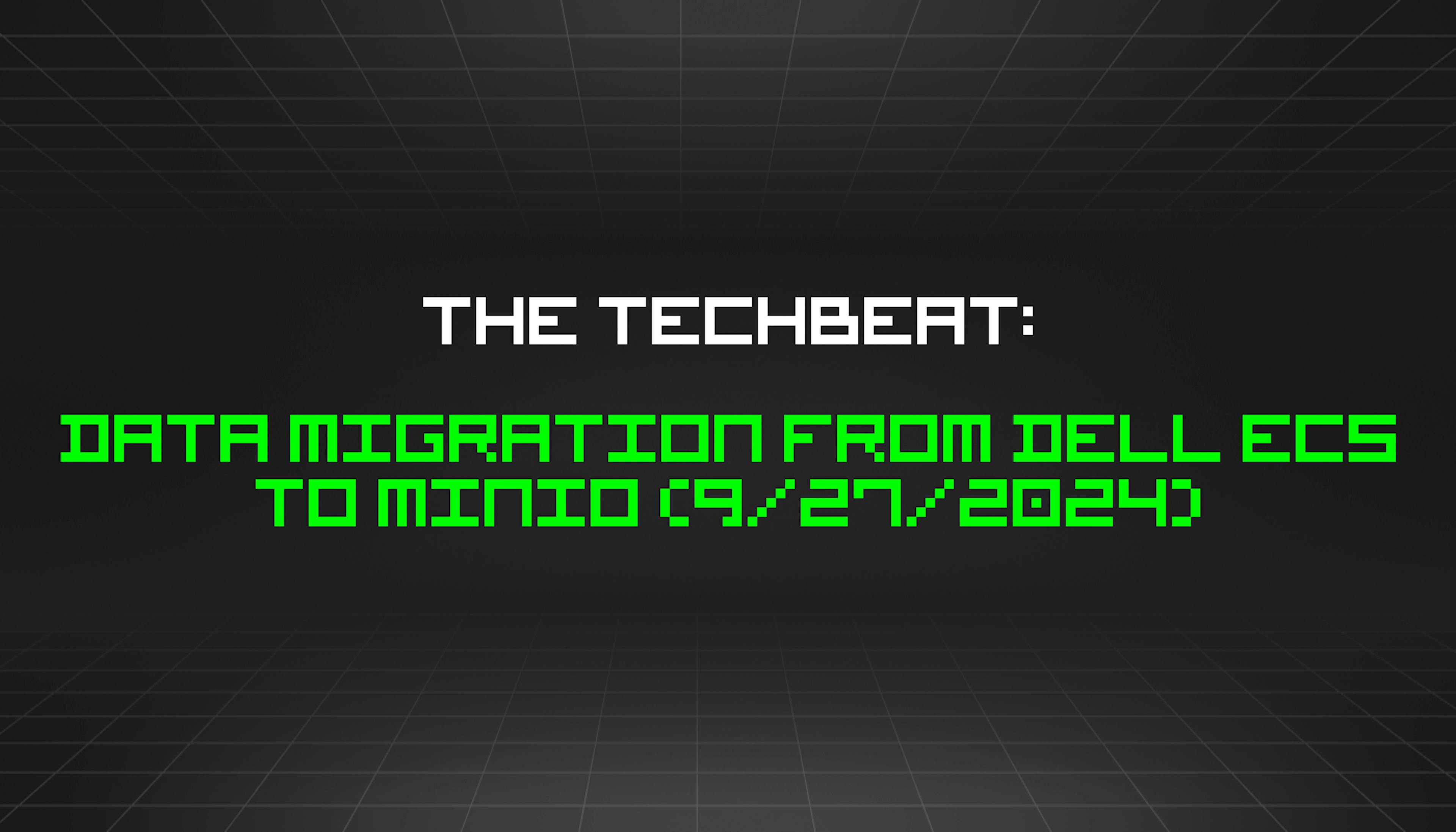 featured image - The TechBeat: Data Migration from Dell ECS to MinIO (9/27/2024)