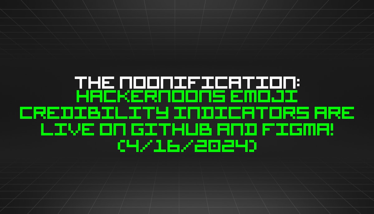 featured image - The Noonification: HackerNoons Emoji Credibility Indicators are Live on GitHub and Figma! (4/16/2024)