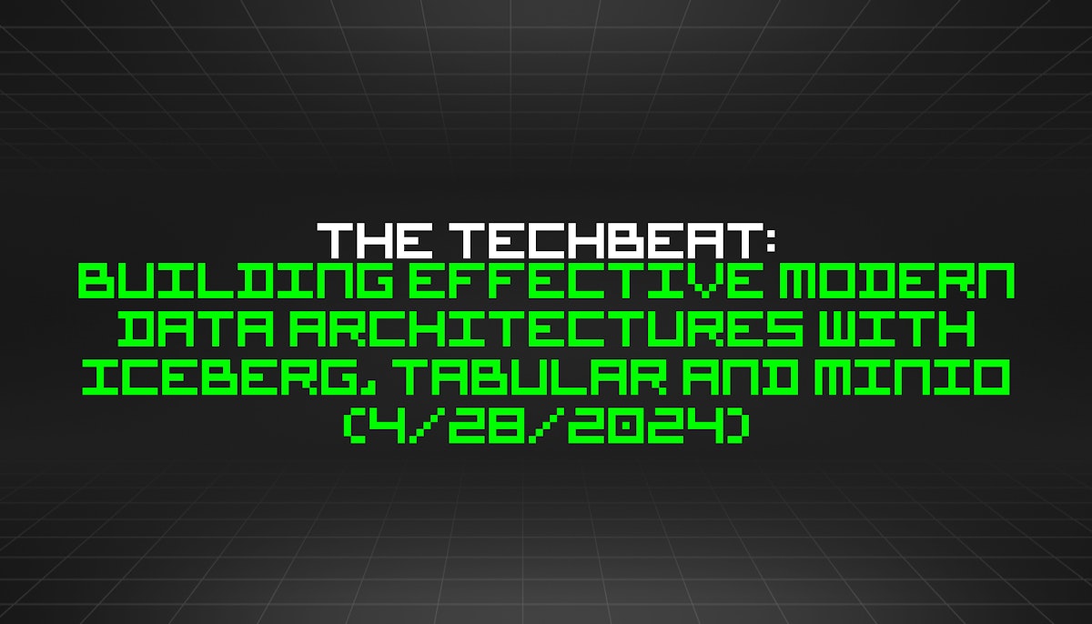 featured image - The TechBeat: Building Effective Modern Data Architectures with Iceberg, Tabular and MinIO (4/28/2024)