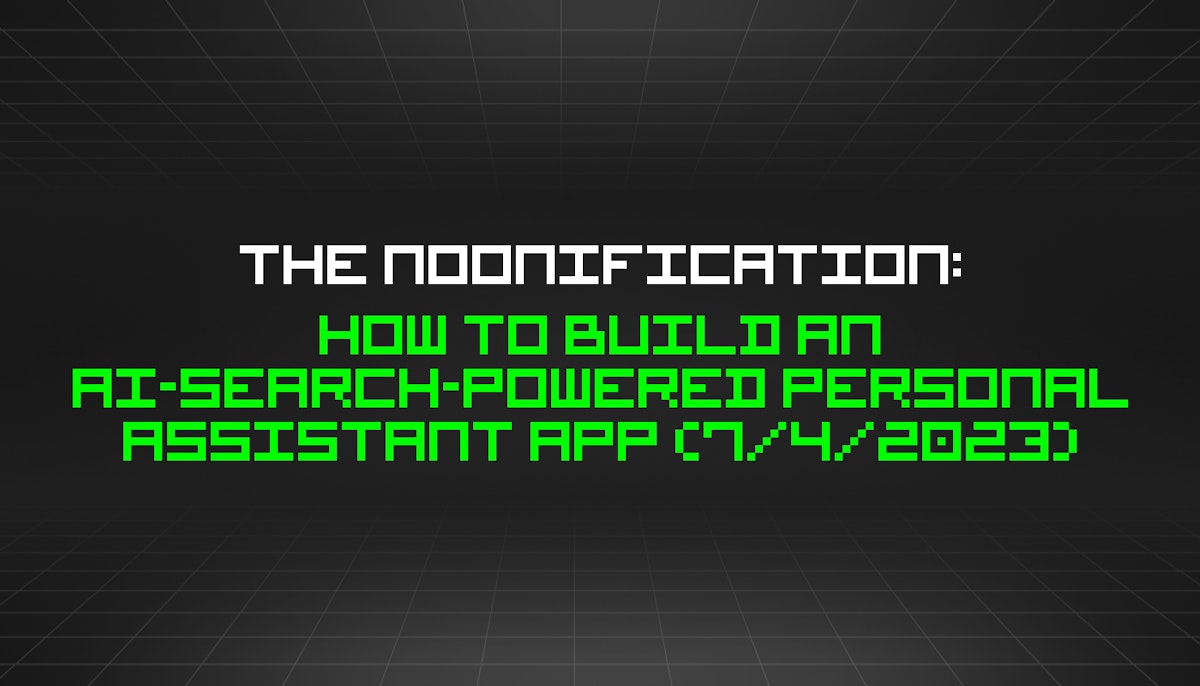featured image - The Noonification: How to Build an AI-Search-Powered Personal Assistant App (7/4/2023)