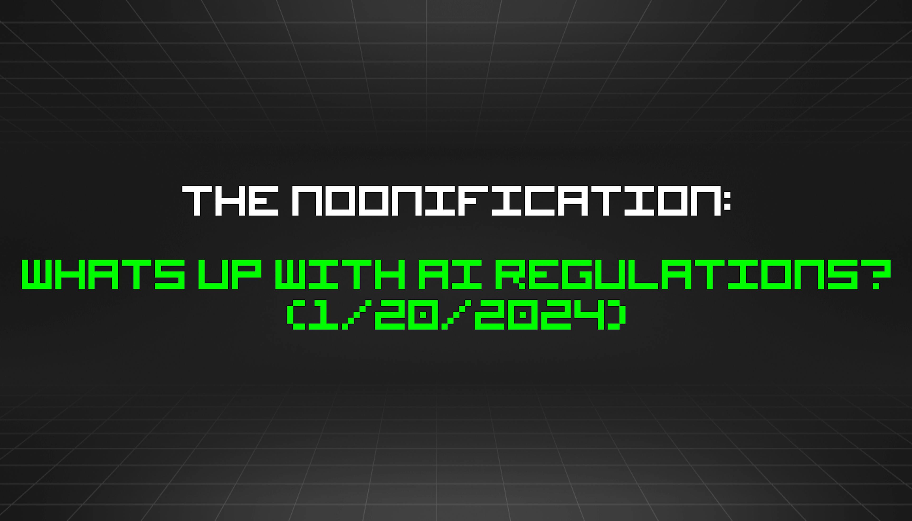 featured image - The Noonification: Whats Up With AI Regulations? (1/20/2024)