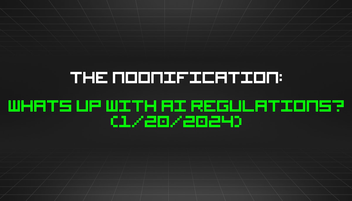 featured image - The Noonification: Whats Up With AI Regulations? (1/20/2024)