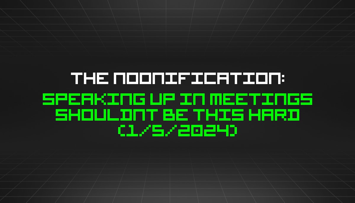 featured image - The Noonification: Speaking Up in Meetings Shouldnt Be This Hard (1/5/2024)