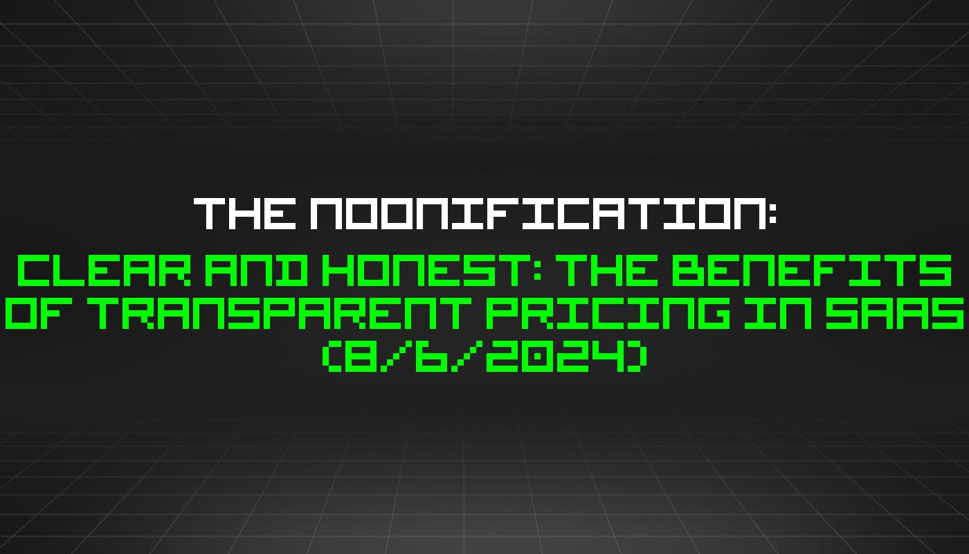 featured image - The Noonification: Clear and Honest: The Benefits of Transparent Pricing in SaaS (8/6/2024)