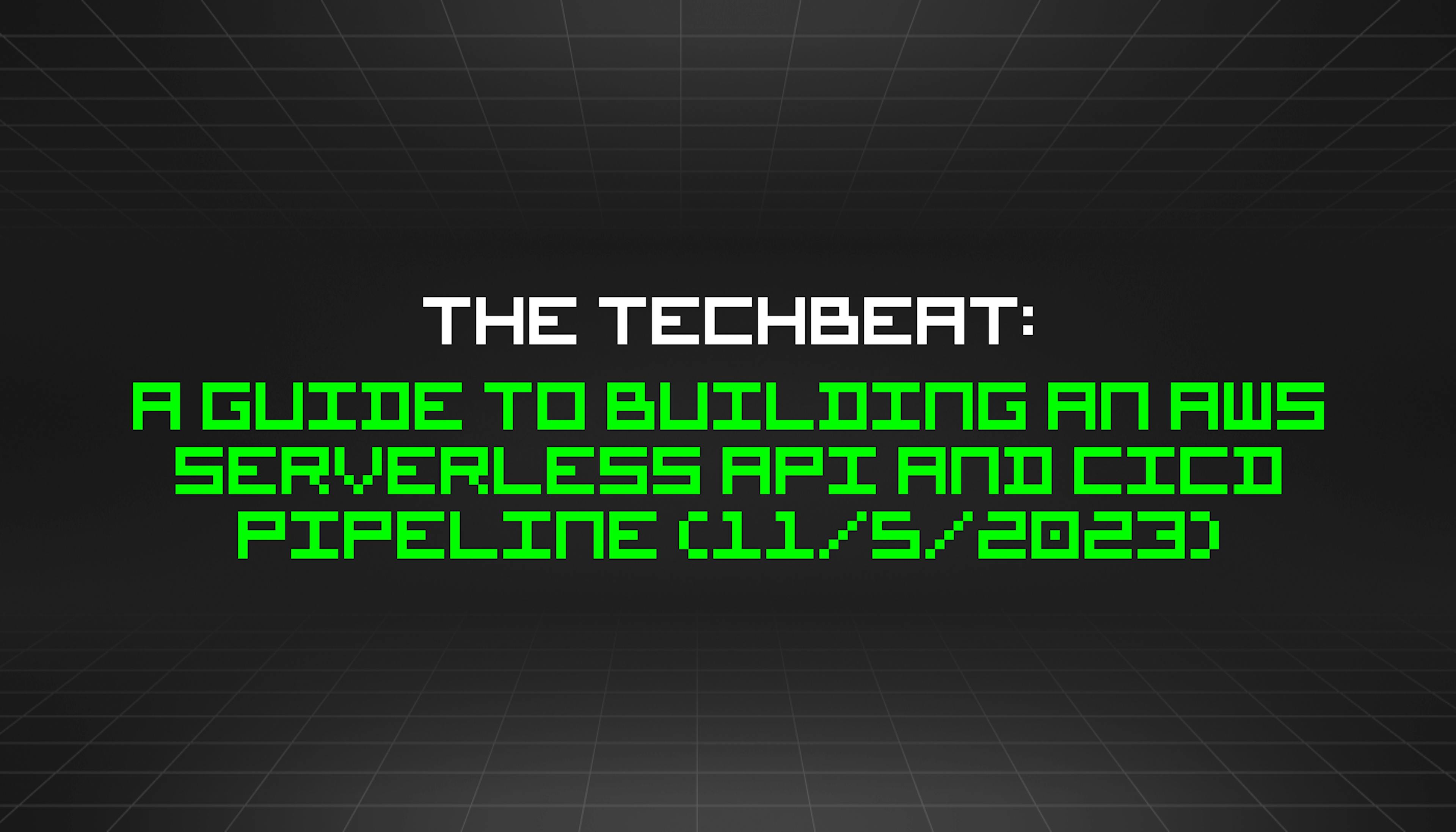 featured image - The TechBeat: A Guide to Building an AWS Serverless API and CICD Pipeline (11/5/2023)